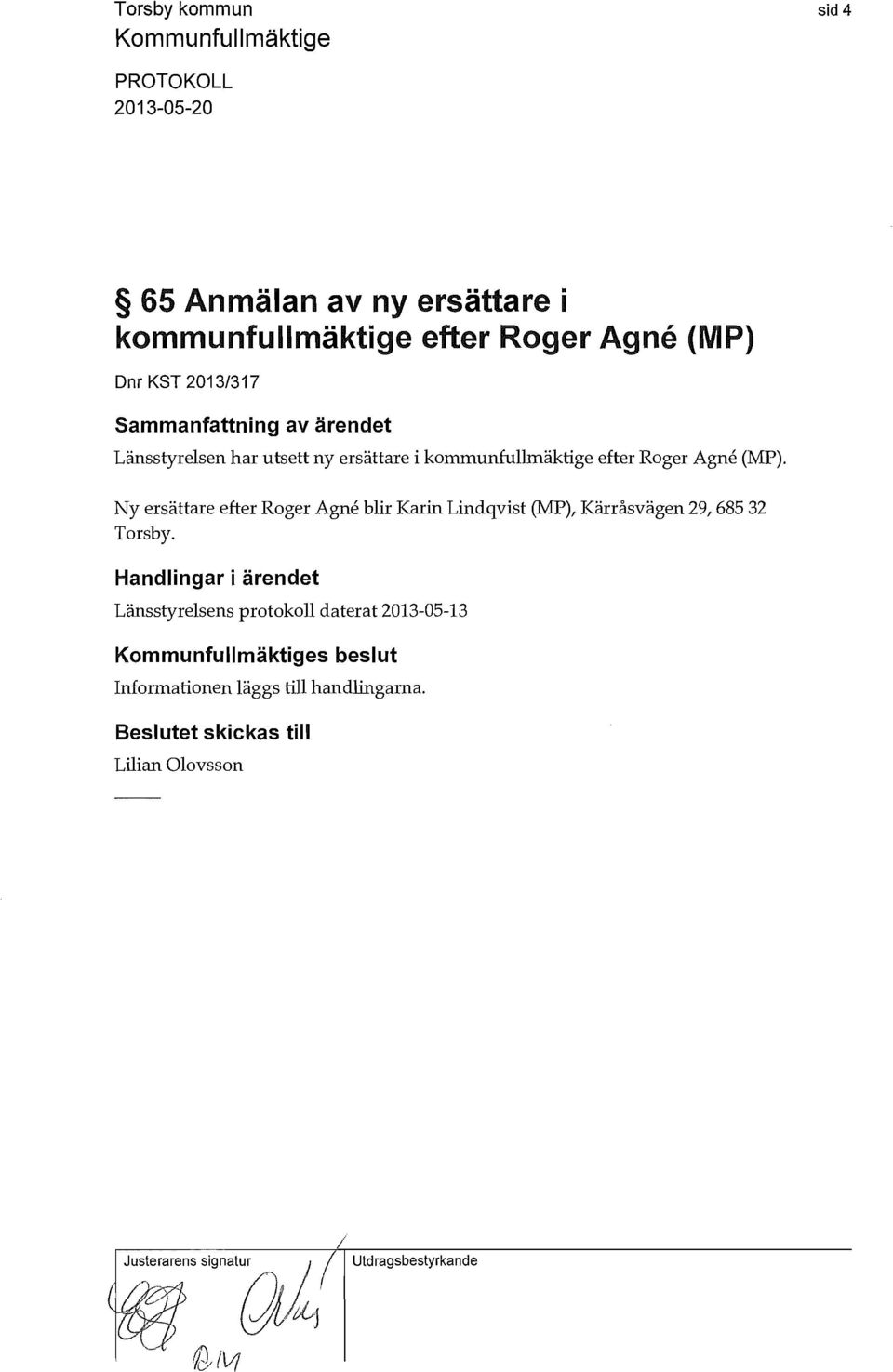 Ny ersättare efter Roger Agne blir Karin Lindqvist (MP), Kärråsvägen 29, 685 32 Torsby.