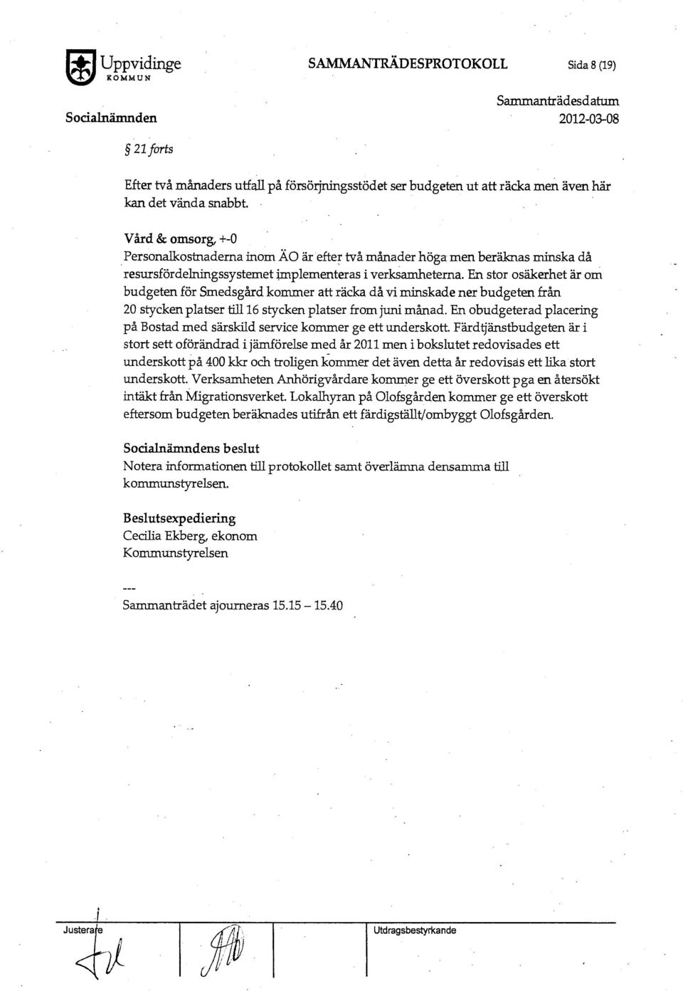 En stor osäkerhet är om budgeten för Smedsgård kommer att räcka då vi minskade ner budgeten från 20 stycken platser till 16 stycken platser from juni månad.