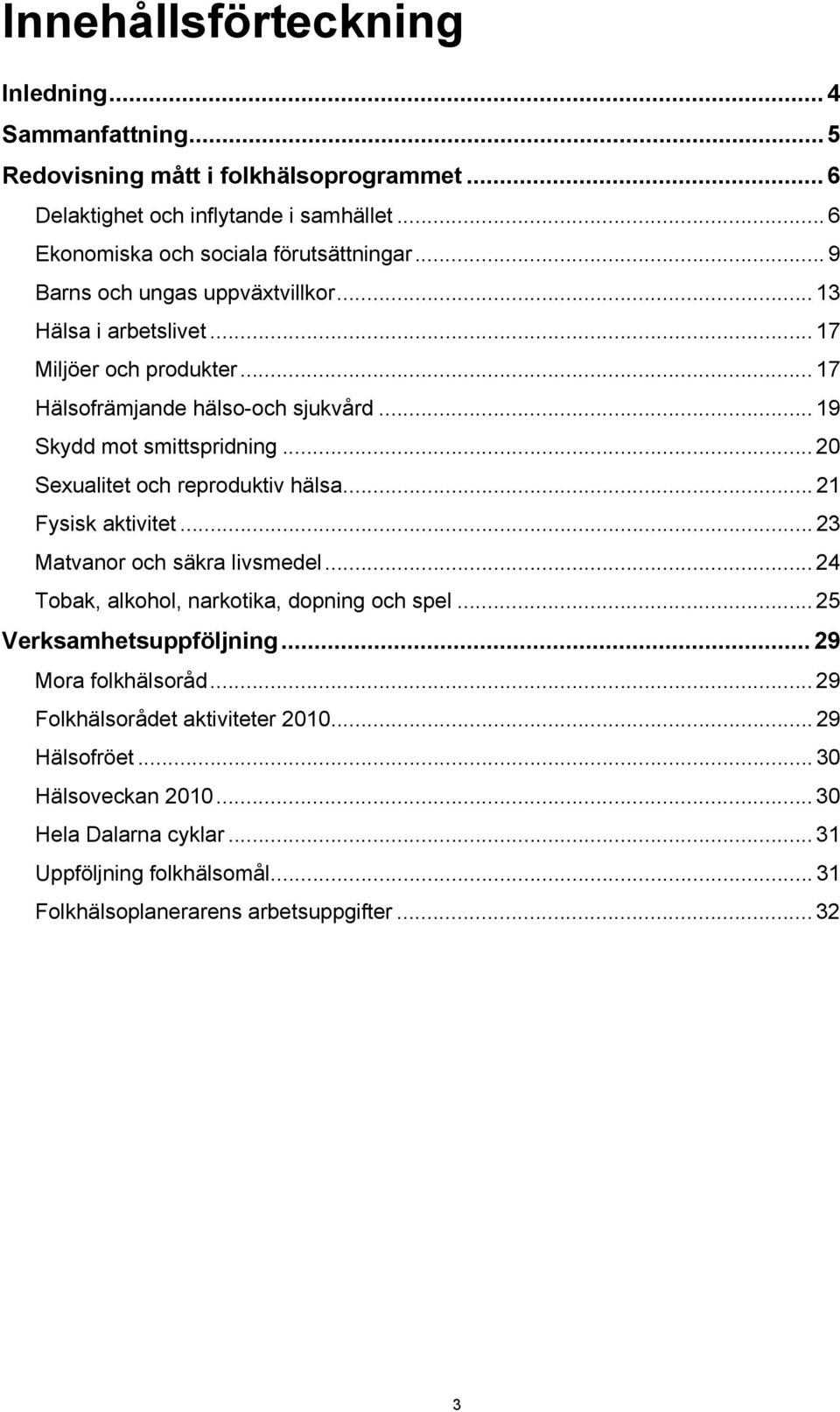 .. 20 Sexualitet och reproduktiv hälsa... 21 Fysisk aktivitet... 23 Matvanor och säkra livsmedel... 24 Tobak, alkohol, narkotika, dopning och spel... 25 Verksamhetsuppföljning.