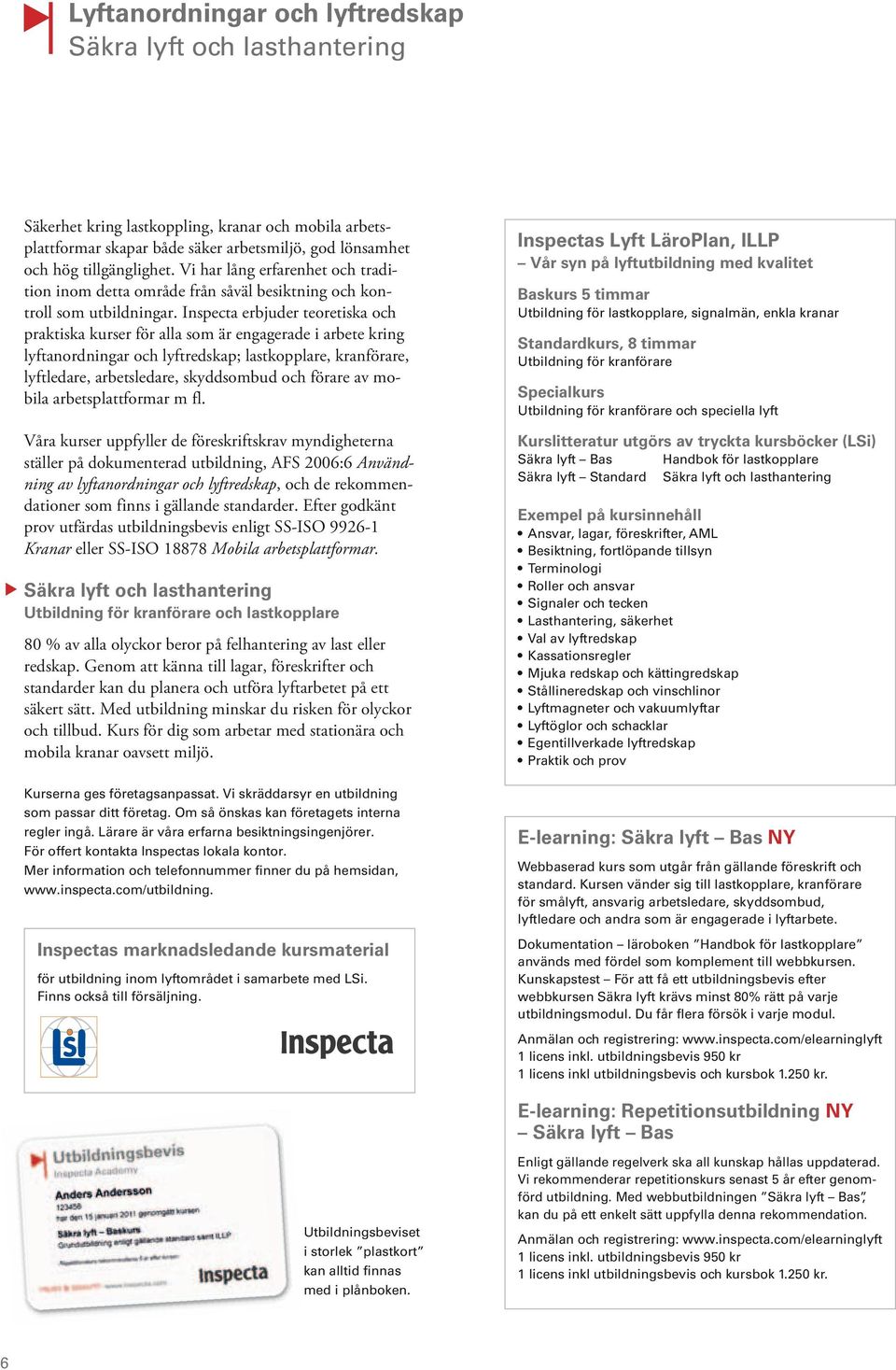 Inspecta erbjuder teoretiska och praktiska kurser för alla som är engagerade i arbete kring lyftanordningar och lyftredskap; lastkopplare, kranförare, lyftledare, arbetsledare, skyddsombud och förare
