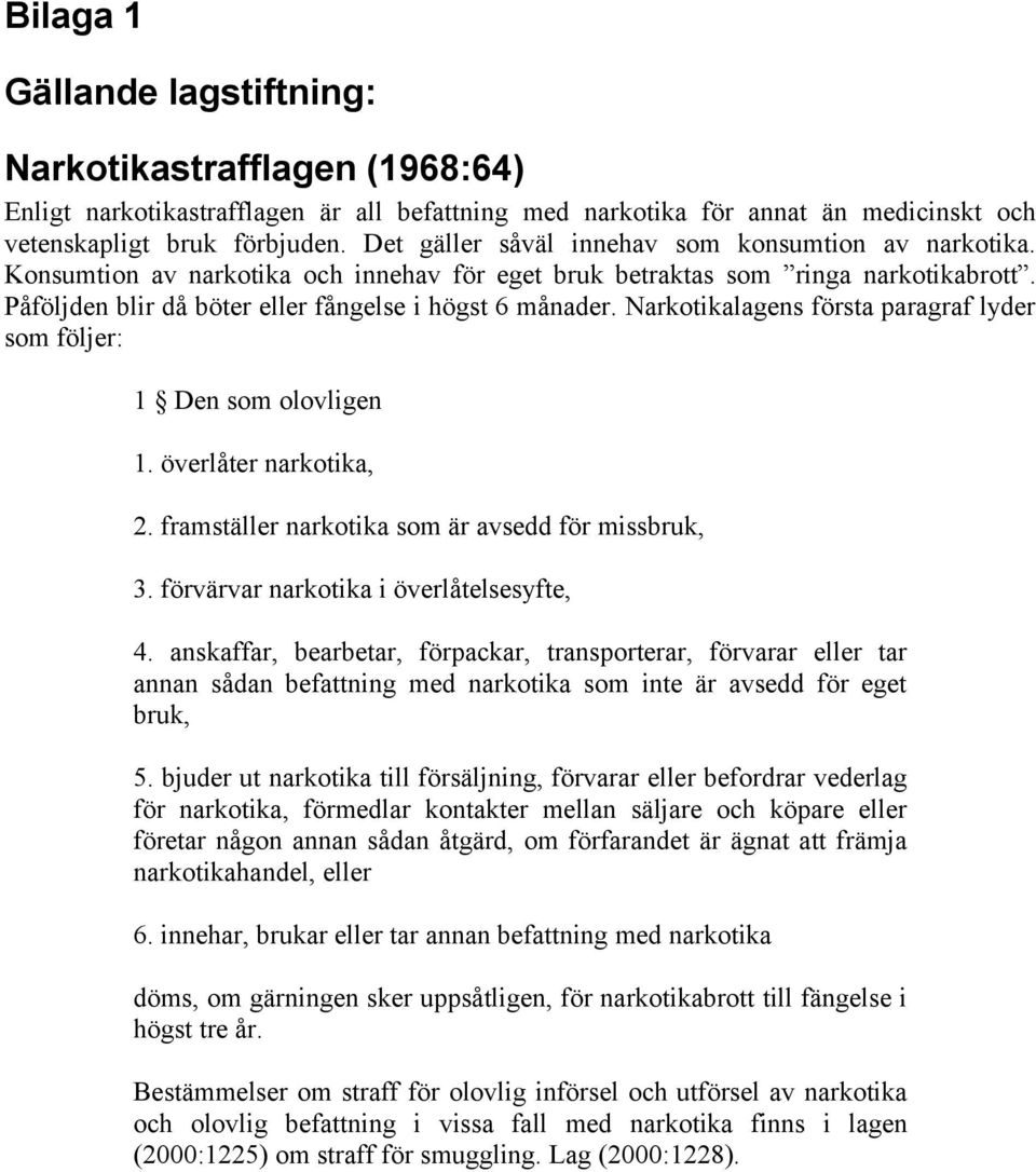 Narkotikalagens första paragraf lyder som följer: 1 Den som olovligen 1. överlåter narkotika, 2. framställer narkotika som är avsedd för missbruk, 3. förvärvar narkotika i överlåtelsesyfte, 4.