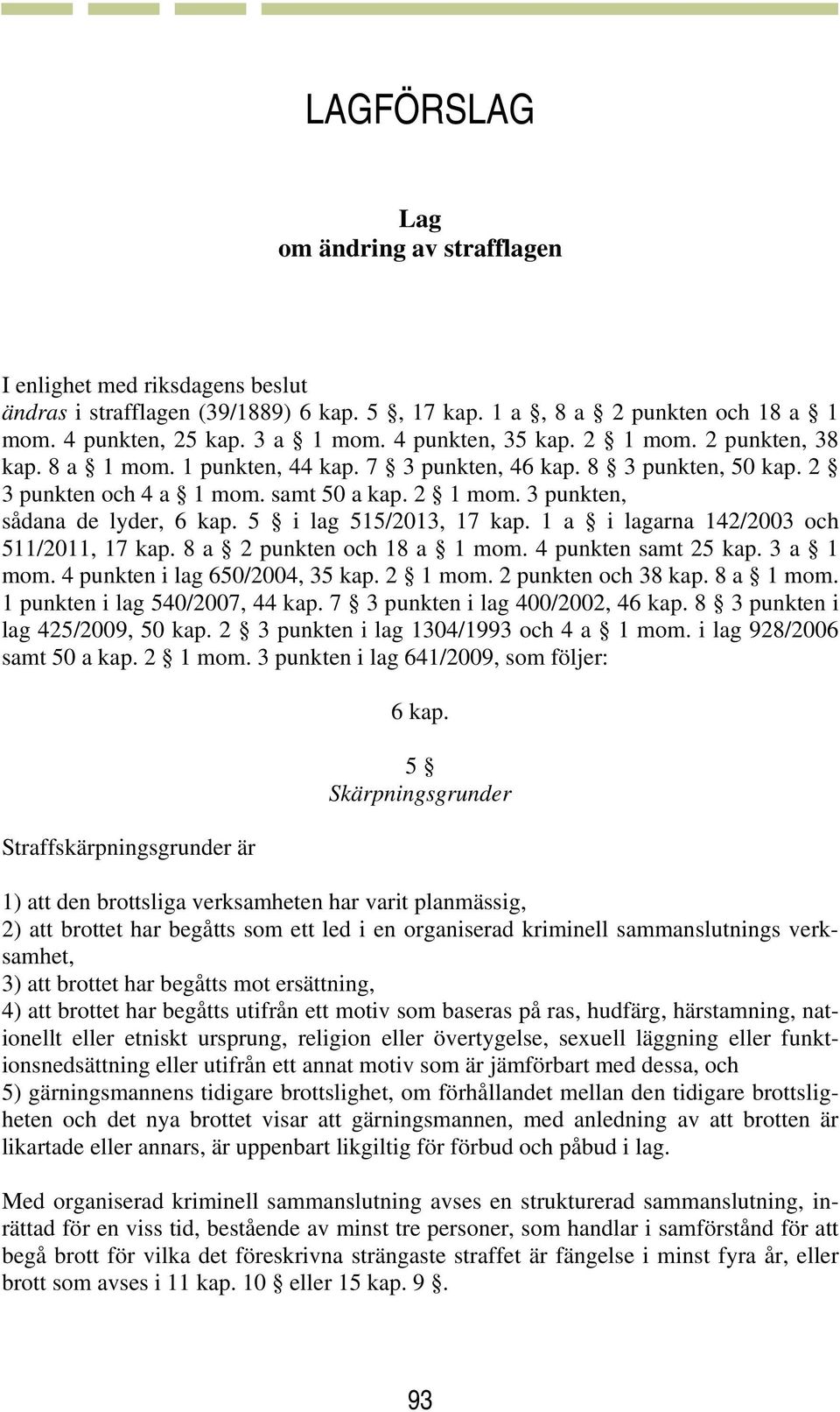 5 i lag 515/2013, 17 kap. 1 a i lagarna 142/2003 och 511/2011, 17 kap. 8 a 2 punkten och 18 a 1 mom. 4 punkten samt 25 kap. 3 a 1 mom. 4 punkten i lag 650/2004, 35 kap. 2 1 mom. 2 punkten och 38 kap.