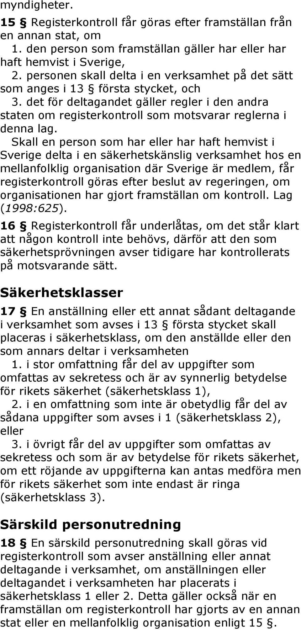 Skall en person som har eller har haft hemvist i Sverige delta i en säkerhetskänslig verksamhet hos en mellanfolklig organisation där Sverige är medlem, får registerkontroll göras efter beslut av