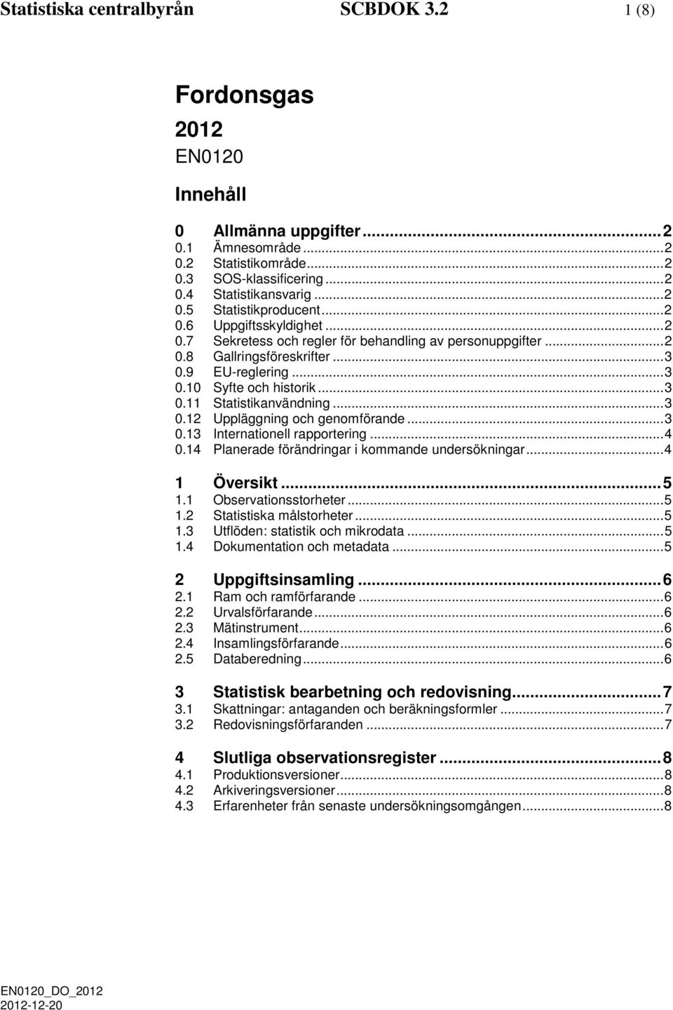 .. 3 0.11 Statistikanvändning... 3 0.12 Uppläggning och genomförande... 3 0.13 Internationell rapportering... 4 0.14 Planerade förändringar i kommande undersökningar... 4 1 Översikt... 5 1.