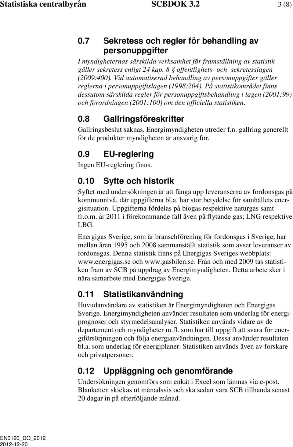 8 offentlighets- och sekretesslagen (2009:400). Vid automatiserad behandling av personuppgifter gäller reglerna i personuppgiftslagen (1998:204).