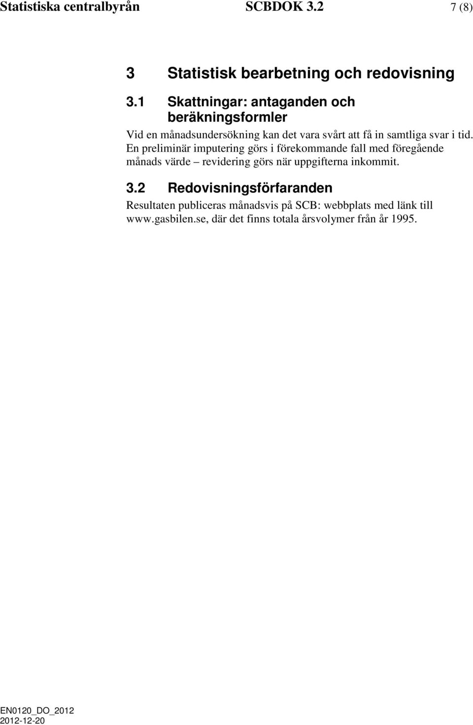 tid. En preliminär imputering görs i förekommande fall med föregående månads värde revidering görs när uppgifterna
