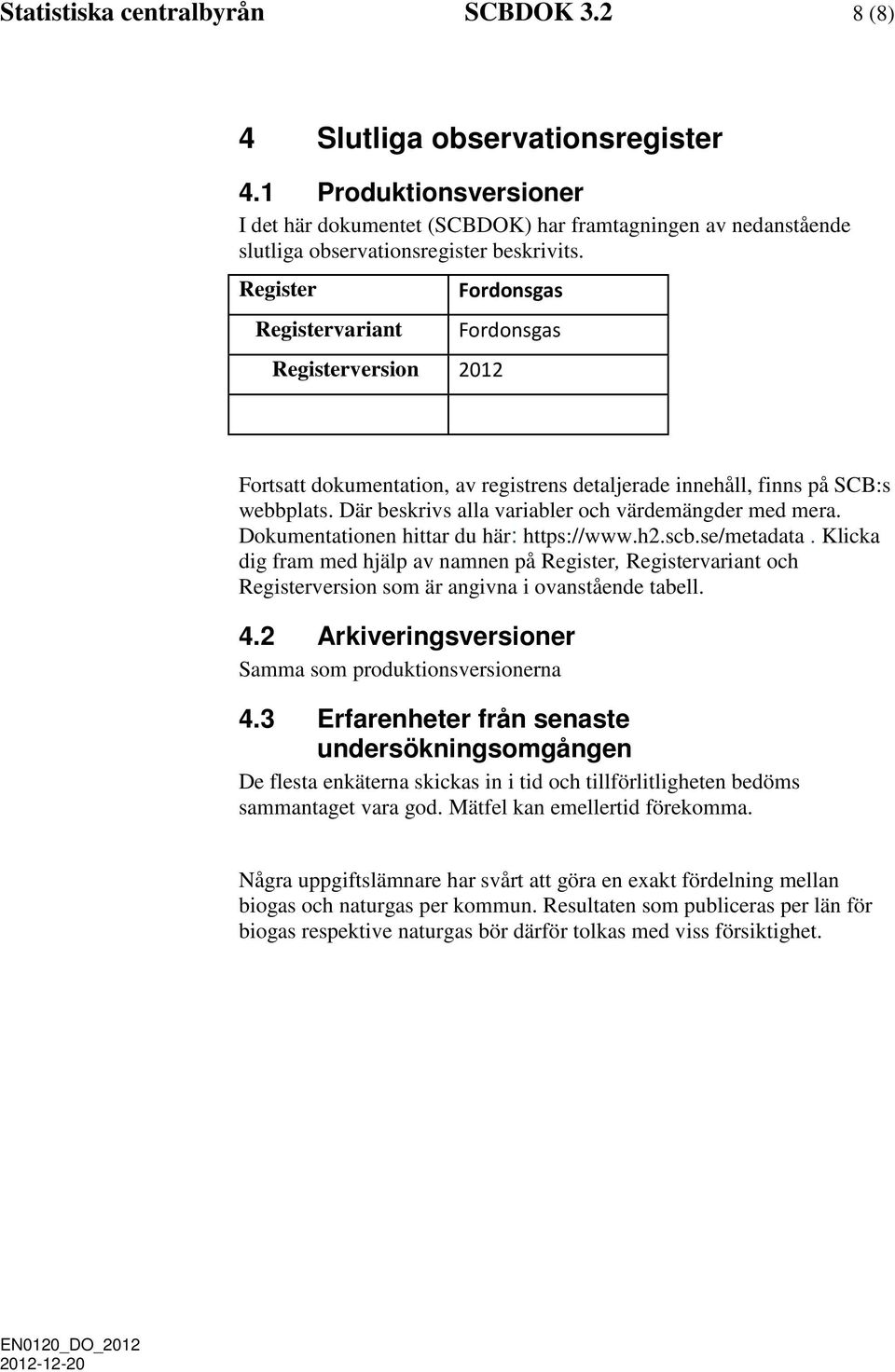 Register Registervariant Registerversion 2012 Fordonsgas Fordonsgas Fortsatt dokumentation, av registrens detaljerade innehåll, finns på SCB:s webbplats.