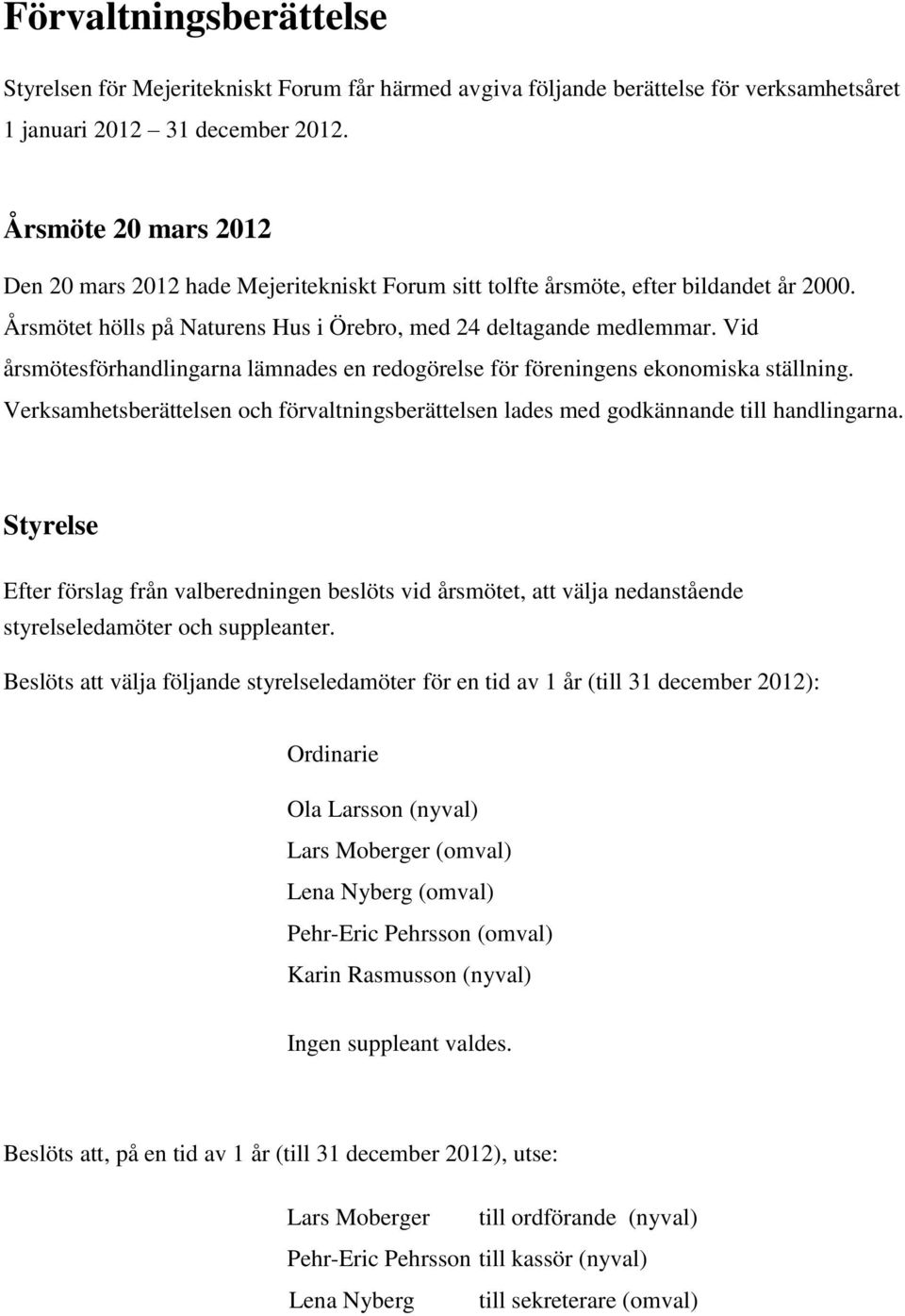 Vid årsmötesförhandlingarna lämnades en redogörelse för föreningens ekonomiska ställning. Verksamhetsberättelsen och förvaltningsberättelsen lades med godkännande till handlingarna.