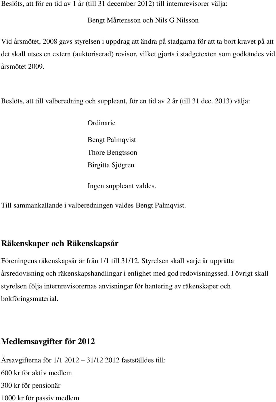 Beslöts, att till valberedning och suppleant, för en tid av 2 år (till 31 dec. 2013) välja: Ordinarie Bengt Palmqvist Thore Bengtsson Birgitta Sjögren Ingen suppleant valdes.