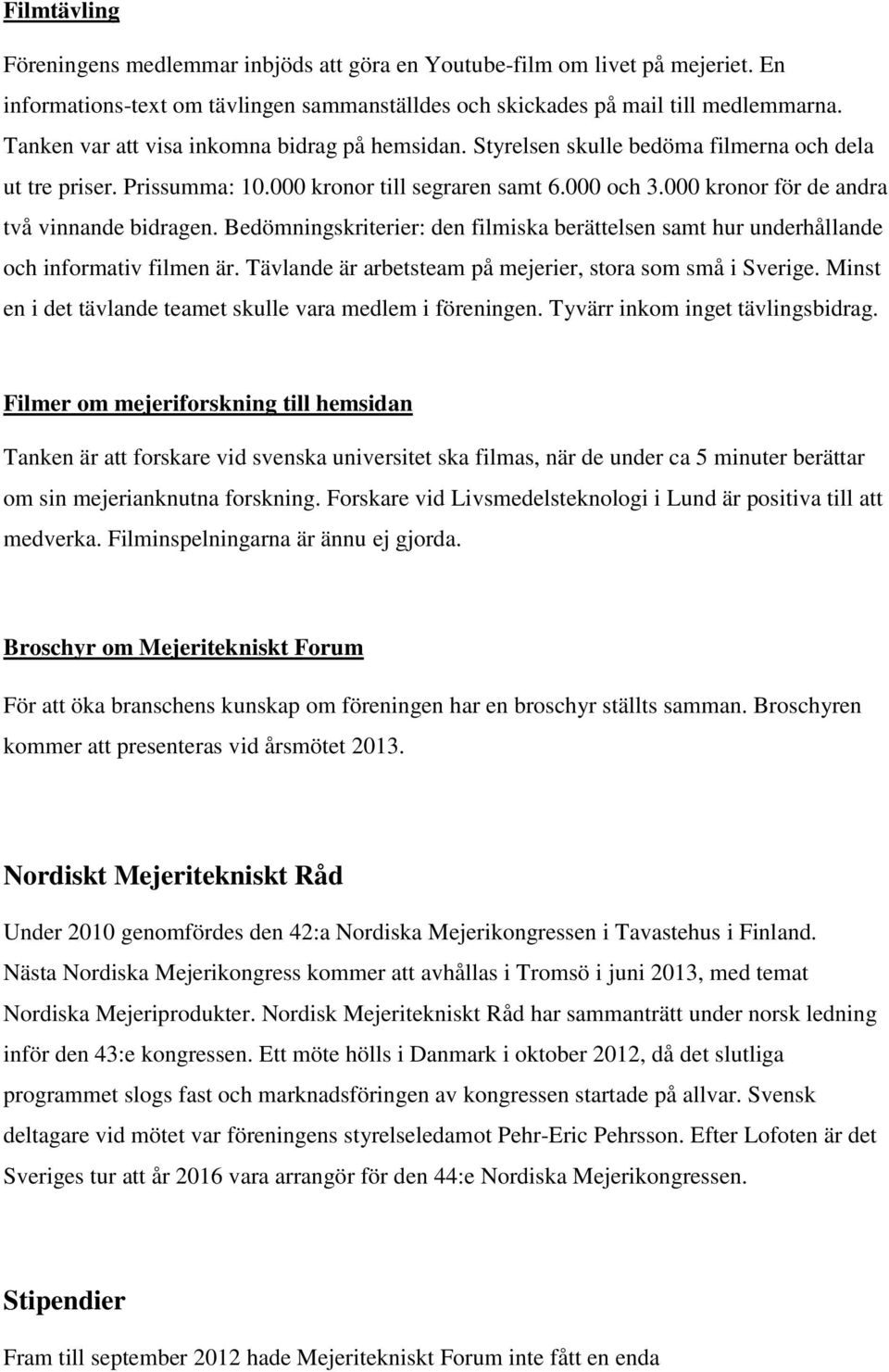 000 kronor för de andra två vinnande bidragen. Bedömningskriterier: den filmiska berättelsen samt hur underhållande och informativ filmen är.