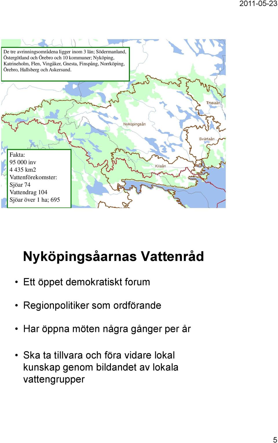 Fakta: 95 inv 4 435 km2 Vattenförekomster: Sjöar 74 Vattendrag 14 Sjöar över 1 ha; 695 Nyköpingsåarnas Vattenråd Ett öppet