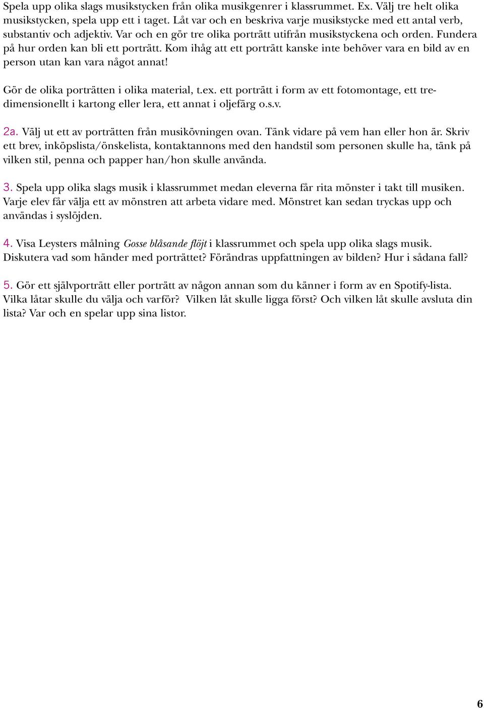 Kom ihåg att ett porträtt kanske inte behöver vara en bild av en person utan kan vara något annat! Gör de olika porträtten i olika material, t.ex.