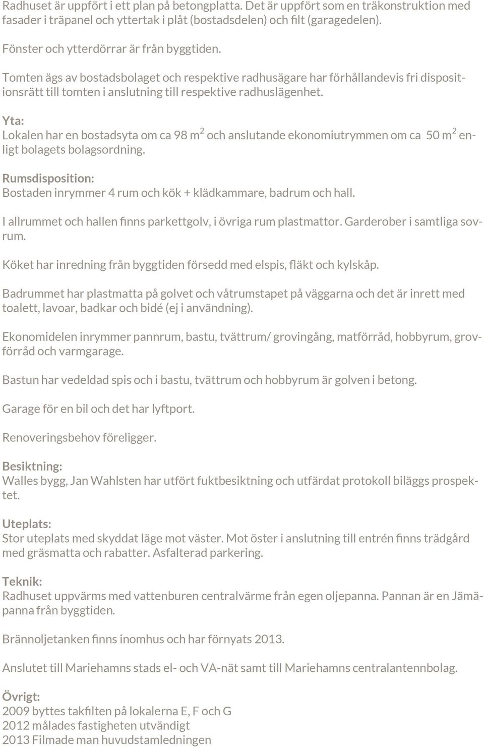 Yta: Lokalen har en bostadsyta om ca 98 m 2 och anslutande ekonomiutrymmen om ca 50 m 2 enligt bolagets bolagsordning. Rumsdisposition: Bostaden inrymmer 4 rum och kök + klädkammare, badrum och hall.