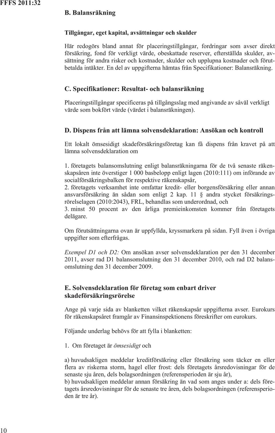 C. Specifikationer: Resultat- och balansräkning Placeringstillgångar specificeras på tillgångsslag med angivande av såväl verkligt värde som bokfört värde (värdet i balansräkningen). D.