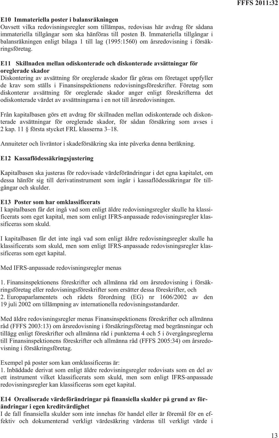 E11 Skillnaden mellan odiskonterade och diskonterade avsättningar för oreglerade skador Diskontering av avsättning för oreglerade skador får göras om företaget uppfyller de krav som ställs i