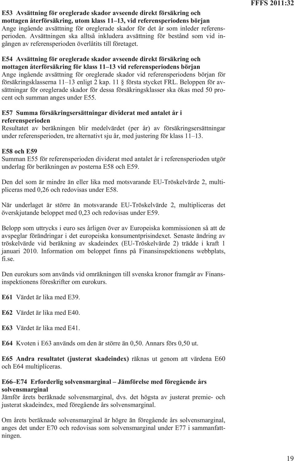 FFFS 2011:32 E54 Avsättning för oreglerade skador avseende direkt försäkring och mottagen återförsäkring för klass 11 13 vid referensperiodens början Ange ingående avsättning för oreglerade skador