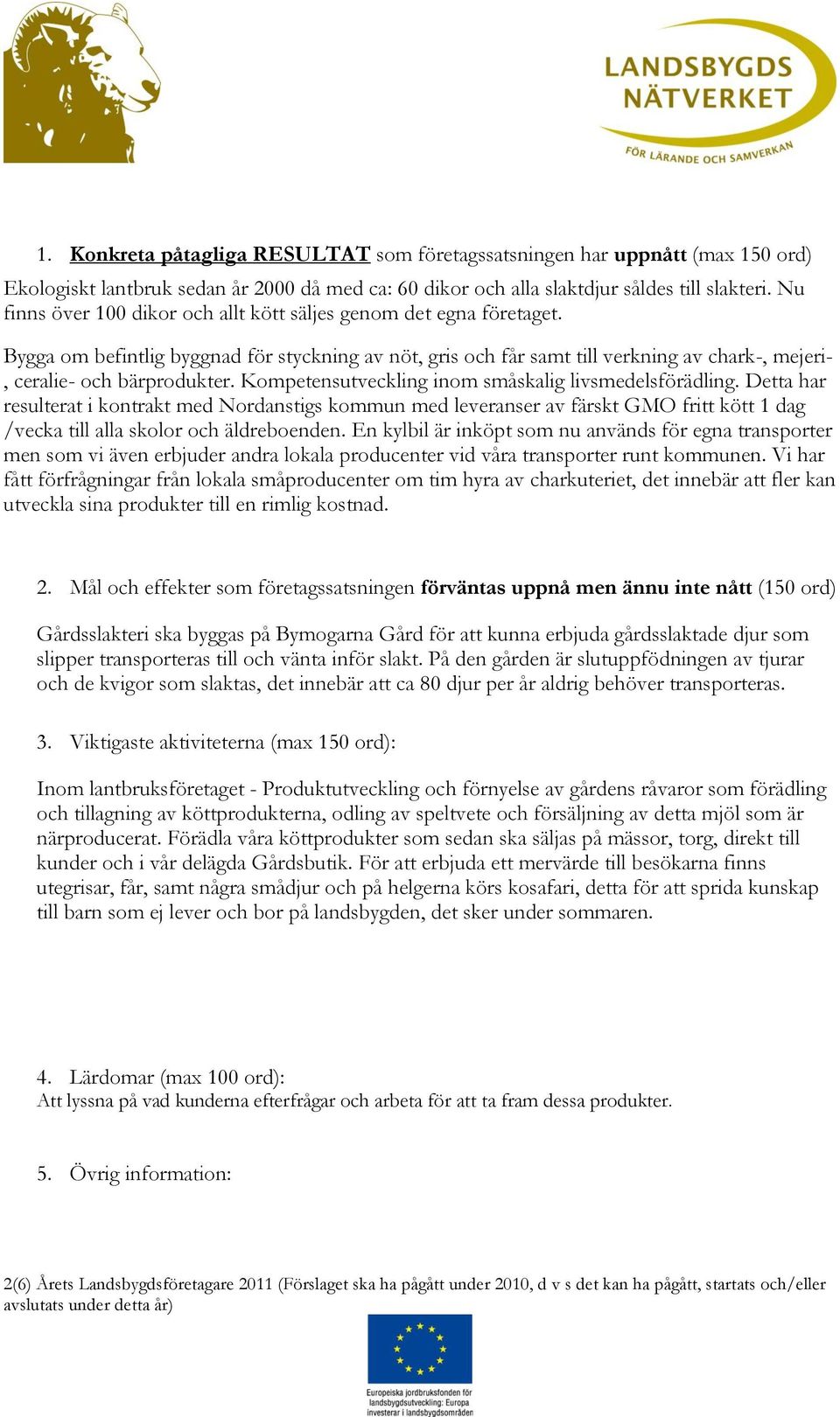 Kompetensutveckling inom småskalig livsmedelsförädling. Detta har resulterat i kontrakt med Nordanstigs kommun med leveranser av färskt GMO fritt kött 1 dag /vecka till alla skolor och äldreboenden.