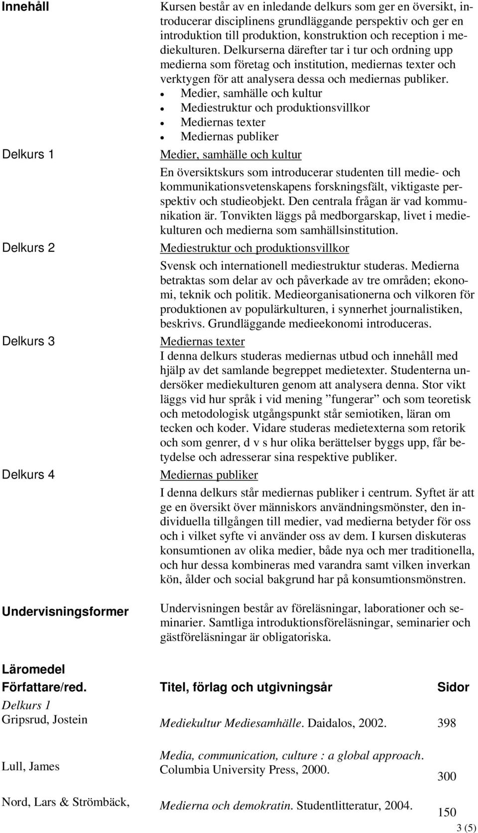 Delkurserna därefter tar i tur och ordning upp medierna som företag och institution, mediernas texter och verktygen för att analysera dessa och mediernas publiker.