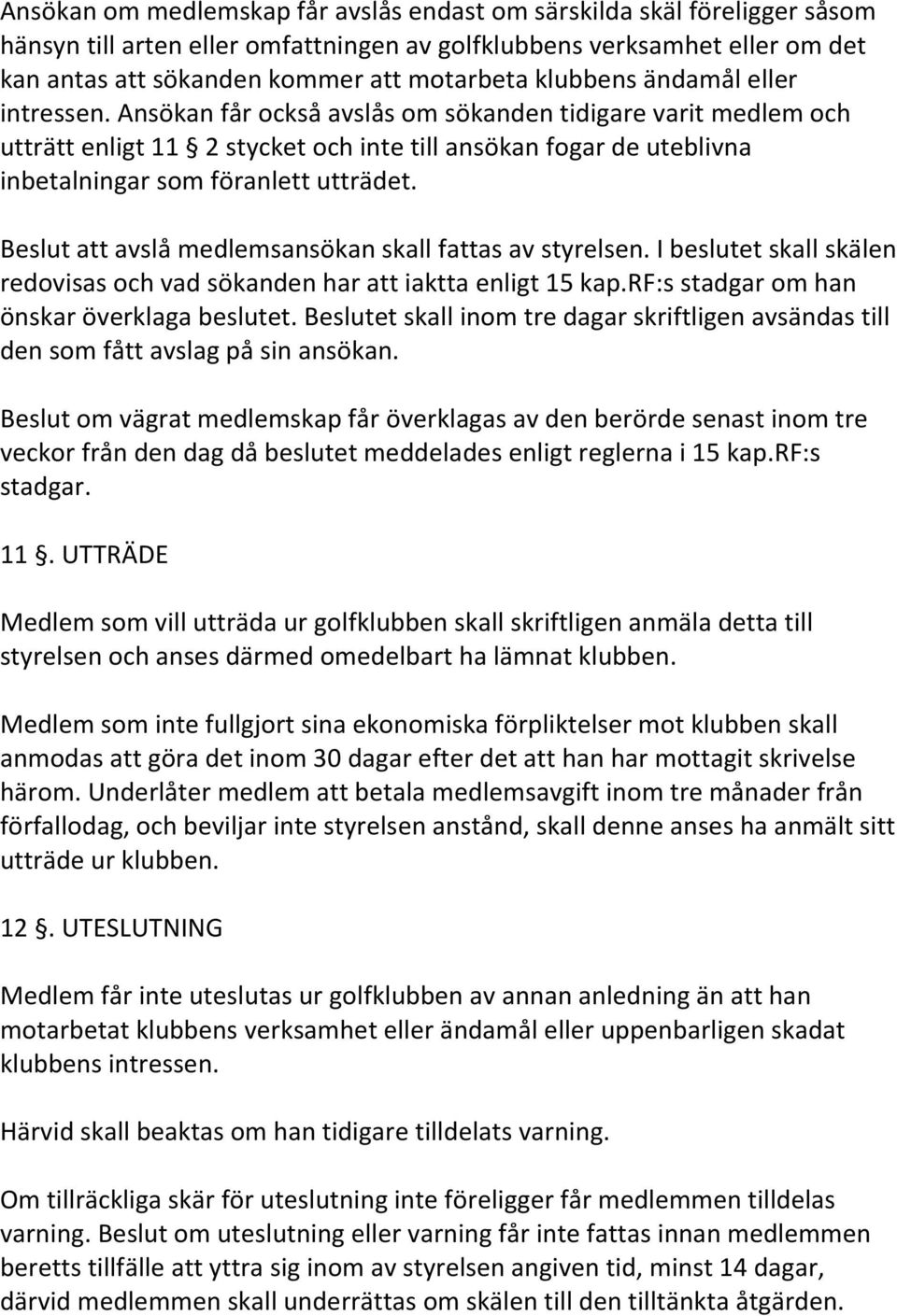 Ansökan får också avslås om sökanden tidigare varit medlem och utträtt enligt 11 2 stycket och inte till ansökan fogar de uteblivna inbetalningar som föranlett utträdet.