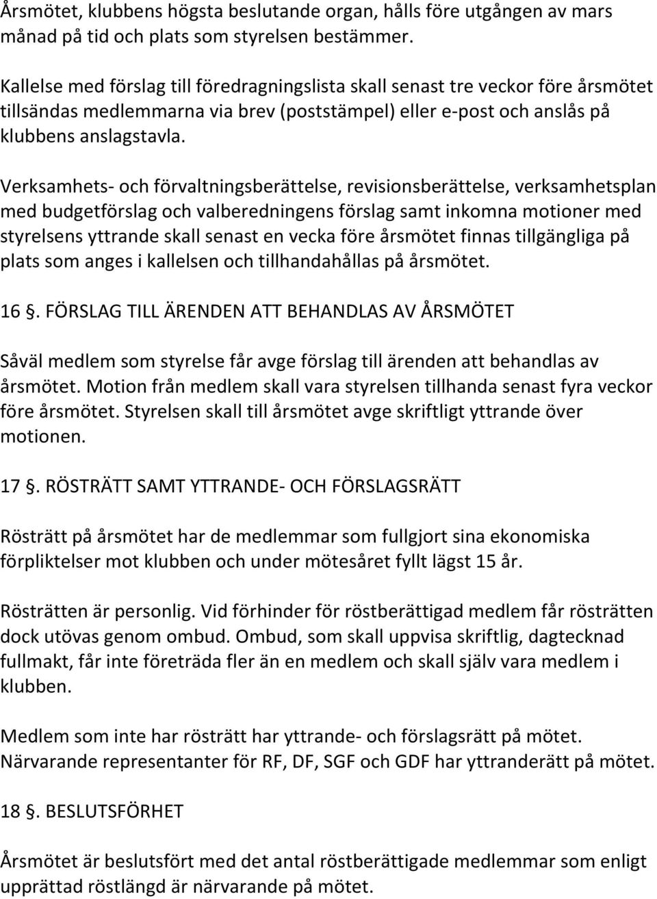 Verksamhets- och förvaltningsberättelse, revisionsberättelse, verksamhetsplan med budgetförslag och valberedningens förslag samt inkomna motioner med styrelsens yttrande skall senast en vecka före