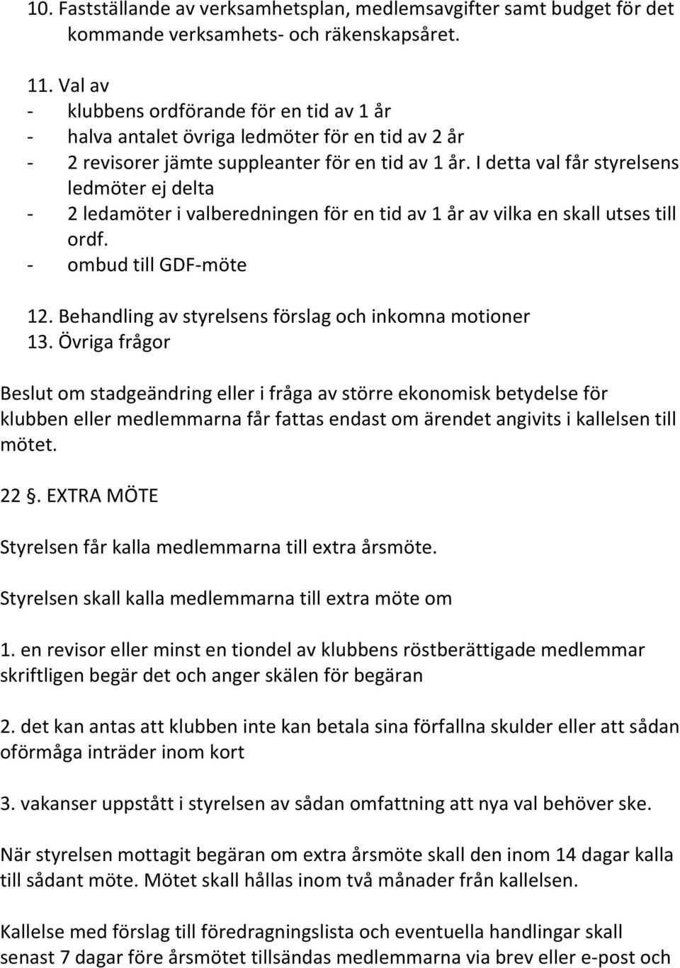 I detta val får styrelsens ledmöter ej delta - 2 ledamöter i valberedningen för en tid av 1 år av vilka en skall utses till ordf. - ombud till GDF-möte 12.