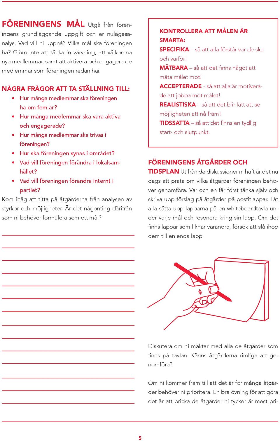 NÅGRA FRÅGOR ATT TA STÄLLNING TILL: Hur många medlemmar ska föreningen ha om fem år? Hur många medlemmar ska vara aktiva och engagerade? Hur många medlemmar ska trivas i föreningen?