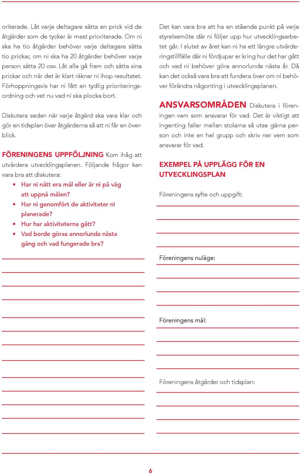 Låt alla gå fram och sätta sina prickar och när det är klart räknar ni ihop resultatet. Förhoppningsvis har ni fått en tydlig prioriteringsordning och vet nu vad ni ska plocka bort.