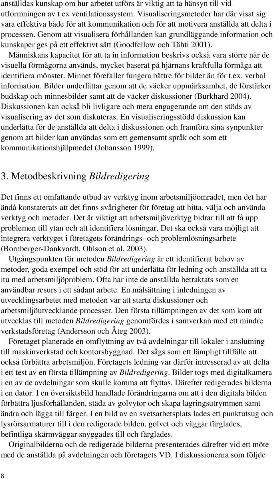 Genom att visualisera förhållanden kan grundläggande information och kunskaper ges på ett effektivt sätt (Goodfellow och Tähti 2001).