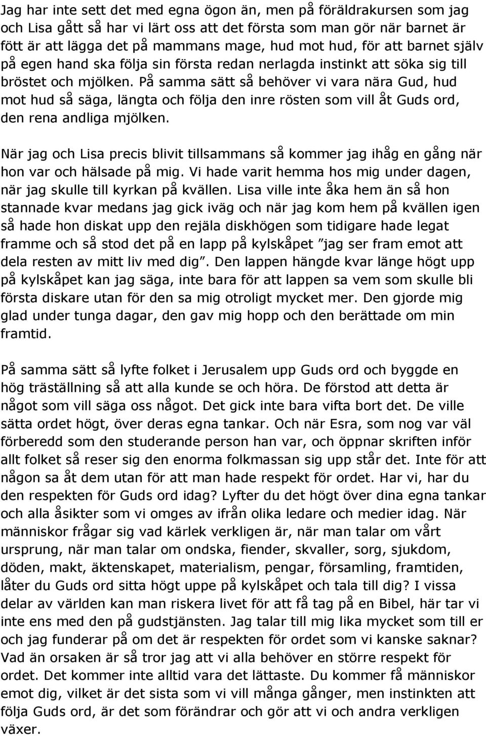 På samma sätt så behöver vi vara nära Gud, hud mot hud så säga, längta och följa den inre rösten som vill åt Guds ord, den rena andliga mjölken.