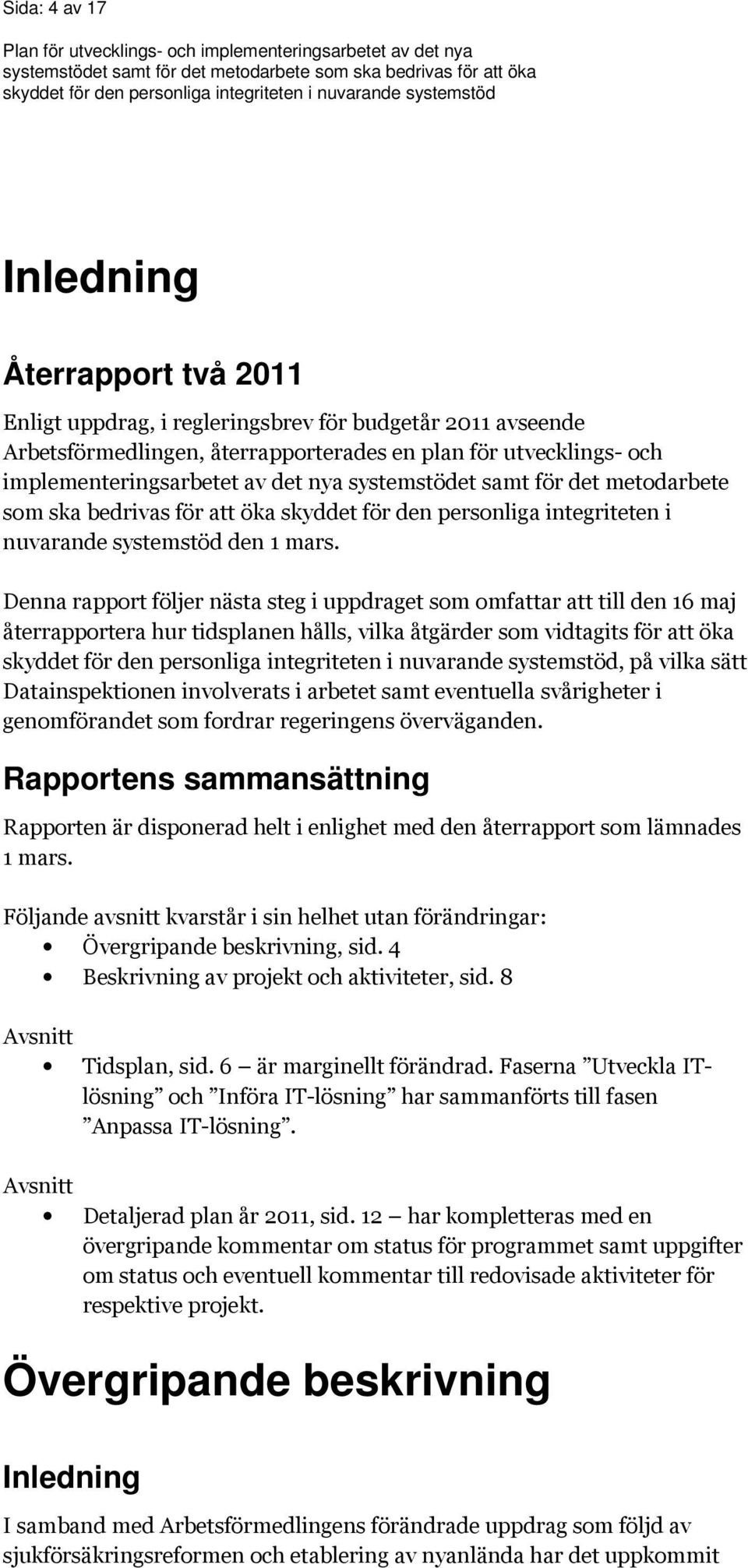 Denna rapport följer nästa steg i uppdraget som omfattar att till den 16 maj återrapportera hur tidsplanen hålls, vilka åtgärder som vidtagits för att öka, på vilka sätt Datainspektionen involverats