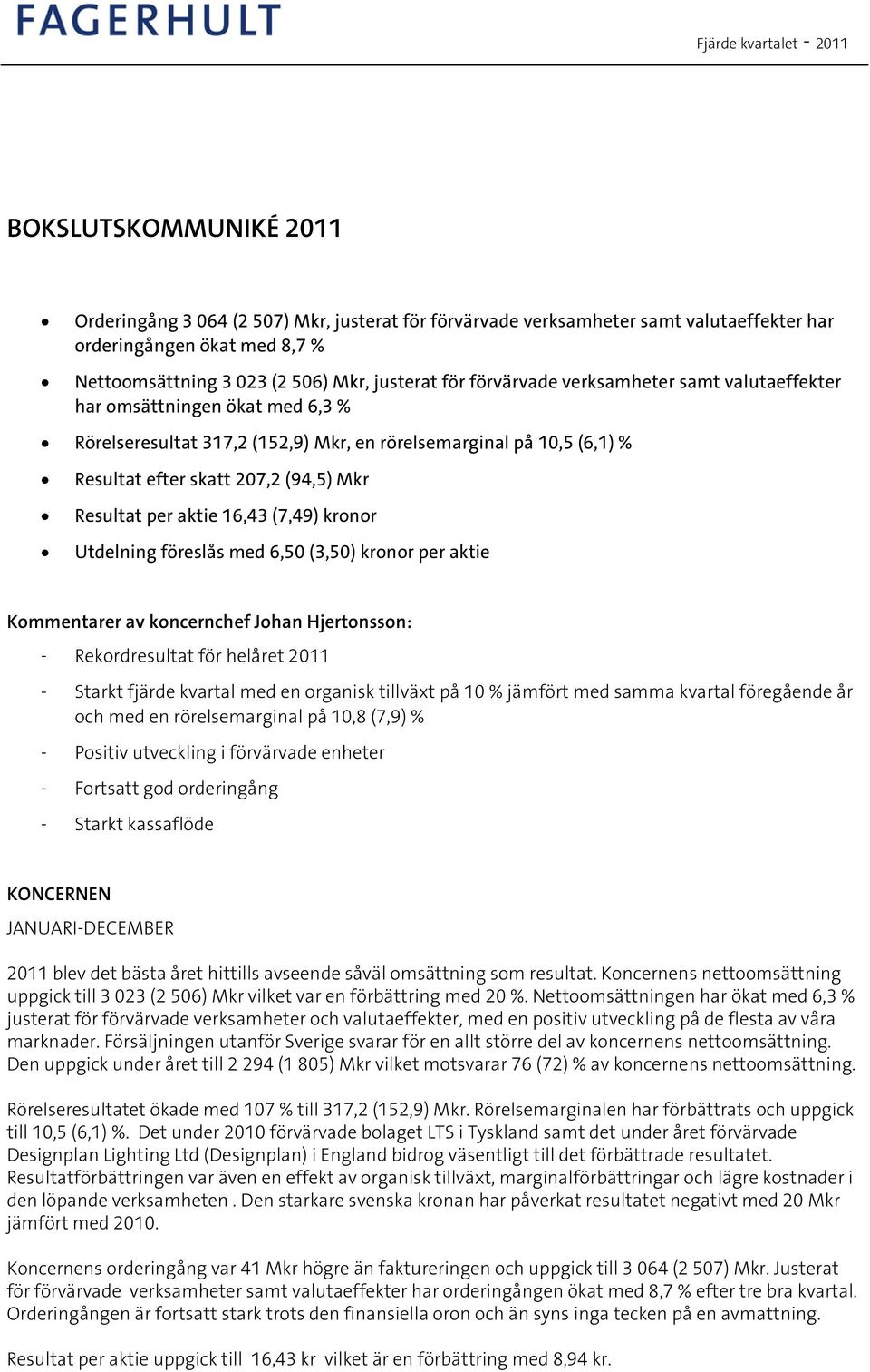 Resultat per aktie 16,43 (7,49) kronor Utdelning föreslås med 6,50 (3,50) kronor per aktie Kommentarer av koncernchef Johan Hjertonsson: - Rekordresultat för helåret - Starkt fjärde kvartal med en