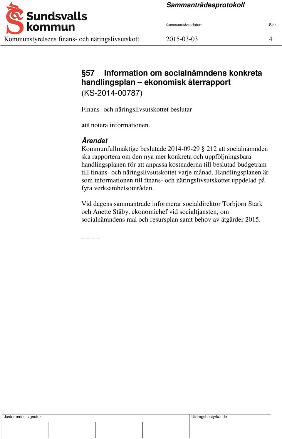 Kommunfullmäktige beslutade 2014-09-29 212 att socialnämnden ska rapportera om den nya mer konkreta och uppföljningsbara handlingsplanen för att anpassa kostnaderna till beslutad budgetram
