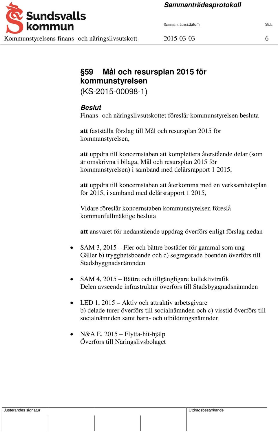 kommunstyrelsen) i samband med delårsrapport 1 2015, att uppdra till koncernstaben att återkomma med en verksamhetsplan för 2015, i samband med delårsrapport 1 2015, Vidare föreslår koncernstaben