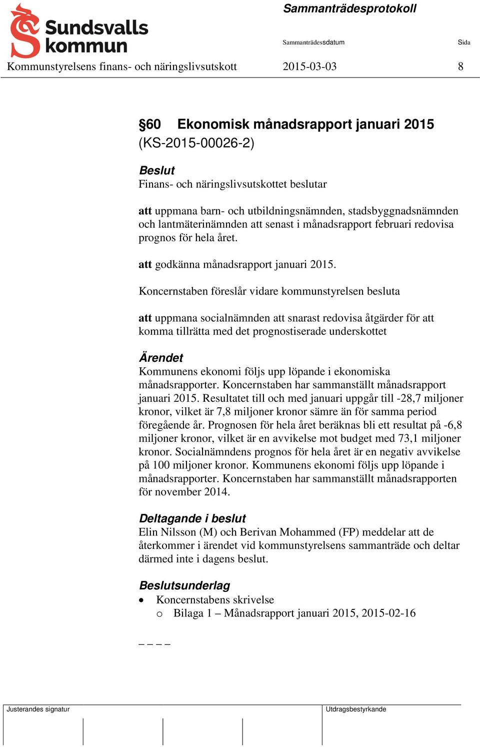 Koncernstaben föreslår vidare kommunstyrelsen besluta att uppmana socialnämnden att snarast redovisa åtgärder för att komma tillrätta med det prognostiserade underskottet Kommunens ekonomi följs upp