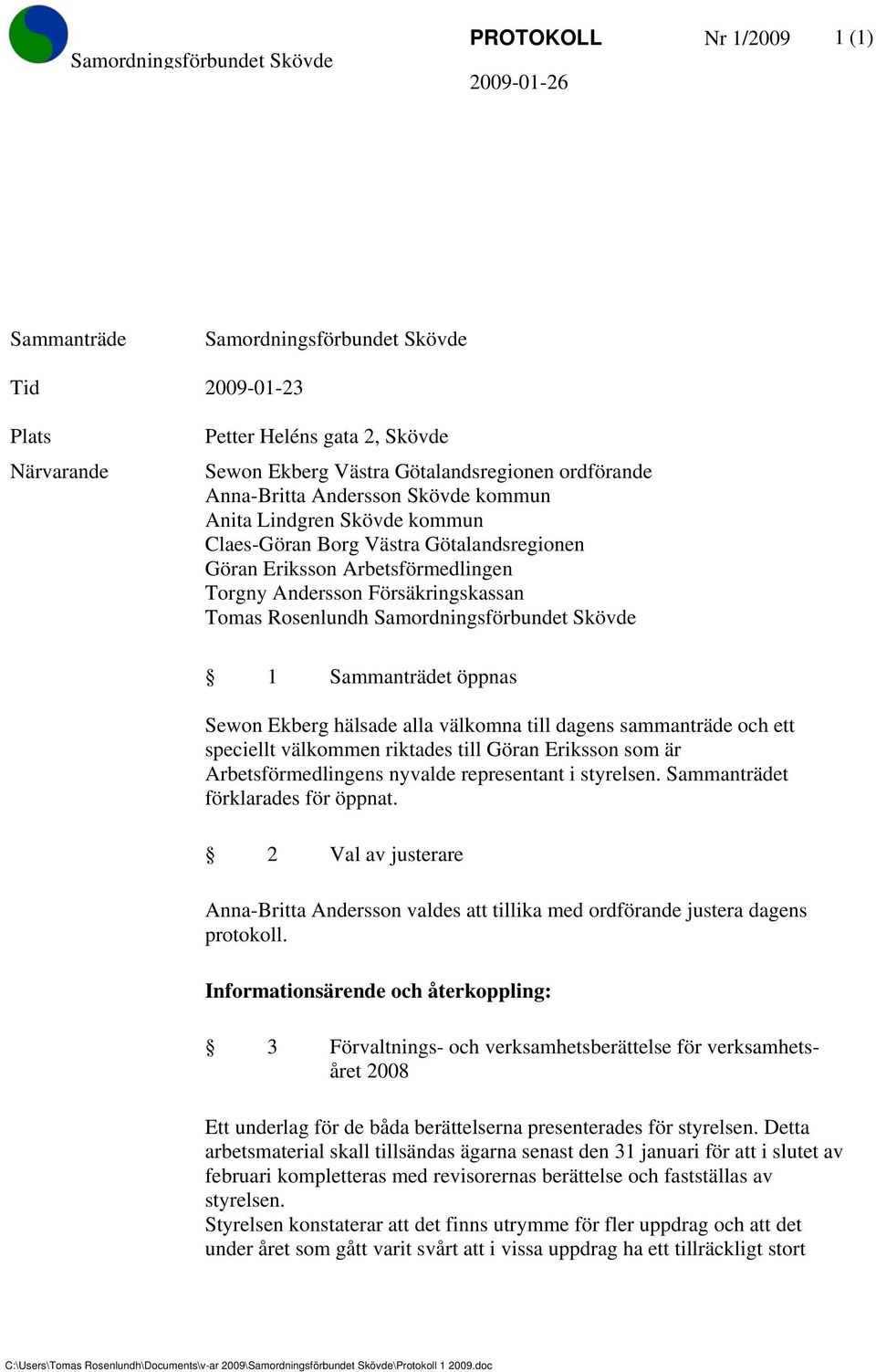 1 Sammanträdet öppnas Sewon Ekberg hälsade alla välkomna till dagens sammanträde och ett speciellt välkommen riktades till Göran Eriksson som är Arbetsförmedlingens nyvalde representant i styrelsen.