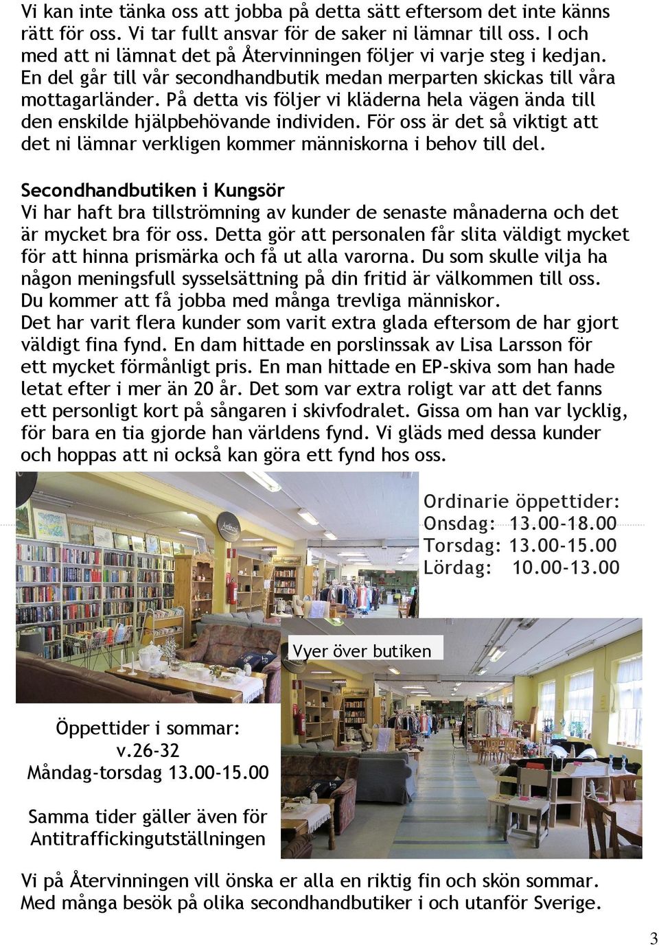 På detta vis följer vi kläderna hela vägen ända till den enskilde hjälpbehövande individen. För oss är det så viktigt att det ni lämnar verkligen kommer människorna i behov till del.