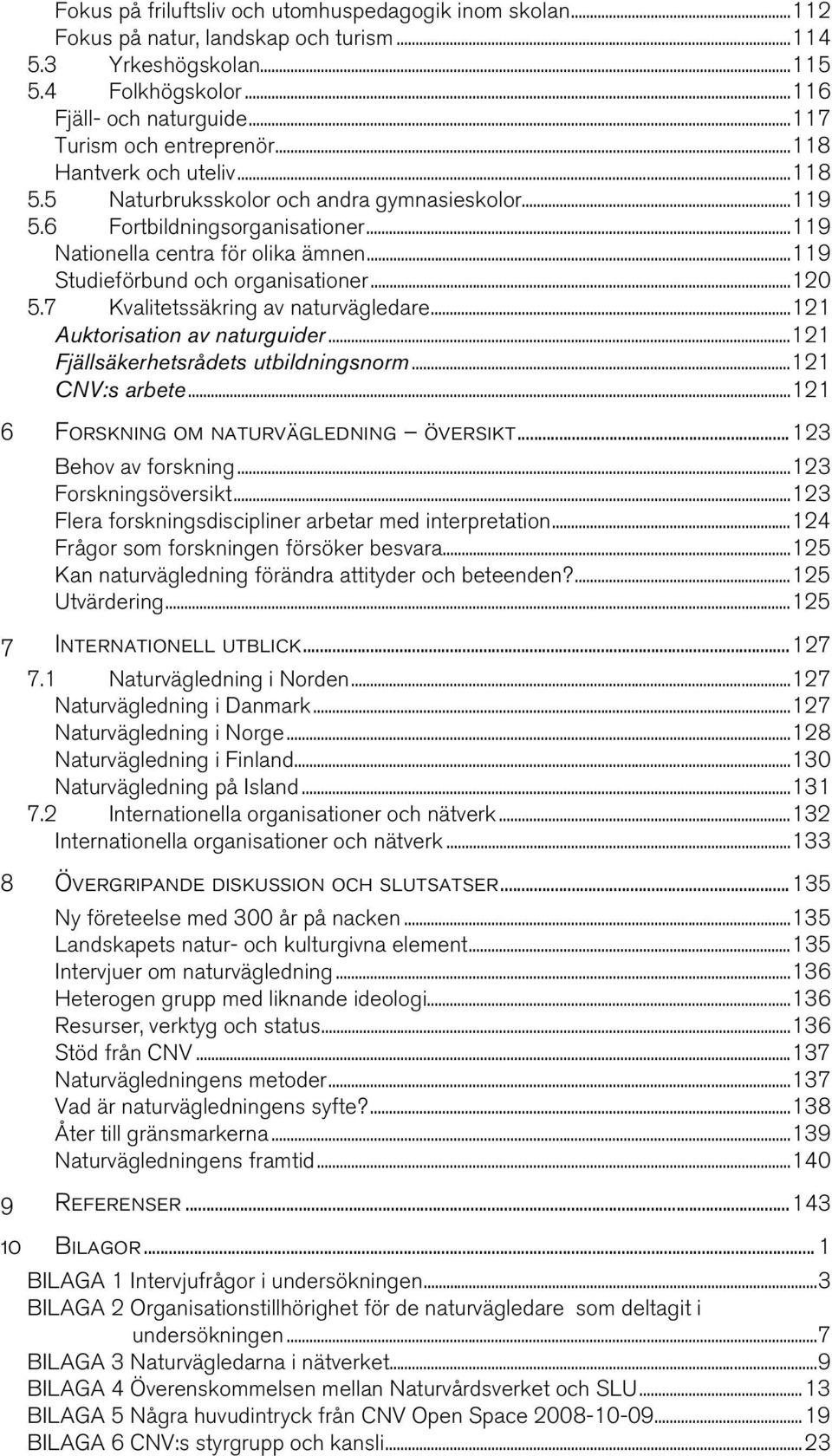 ..120 5.7 Kvalitetssäkring av naturvägledare...121 Auktorisation av naturguider...121 Fjällsäkerhetsrådets utbildningsnorm...121 CNV:s arbete...121 6 Forskning om naturvägledning översikt.