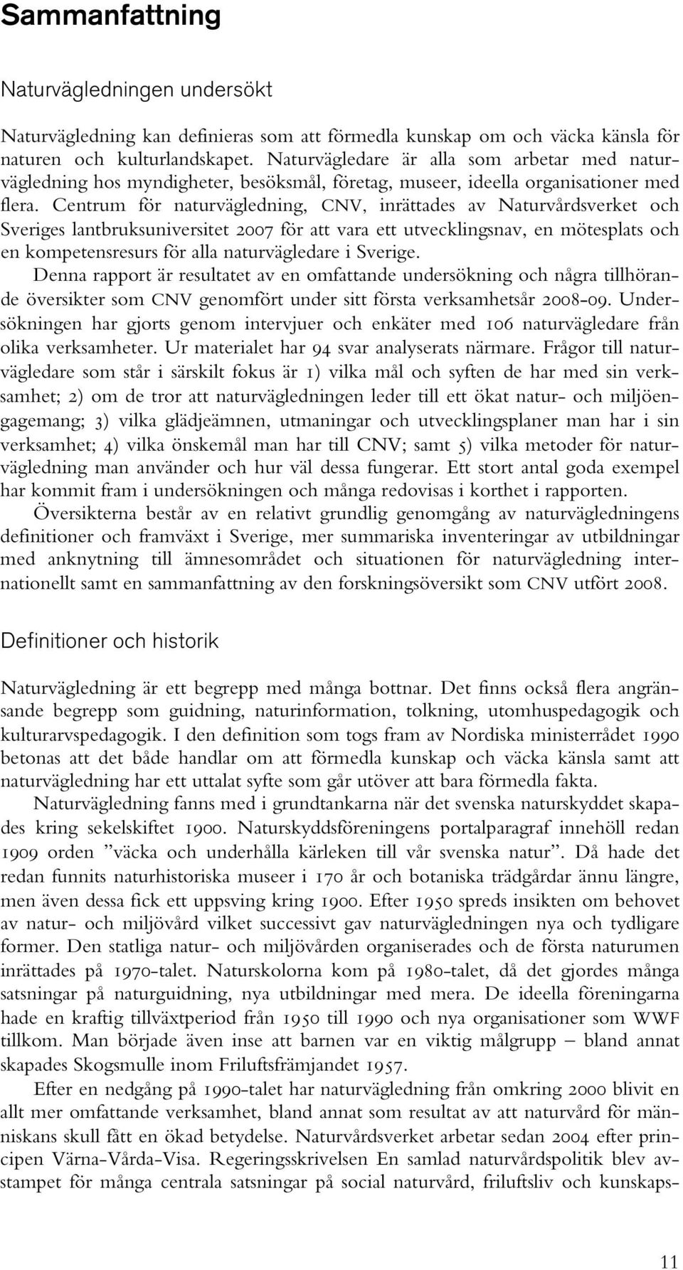 Centrum för naturvägledning, CNV, inrättades av Naturvårdsverket och Sveriges lantbruksuniversitet 2007 för att vara ett utvecklingsnav, en mötesplats och en kompetensresurs för alla naturvägledare i