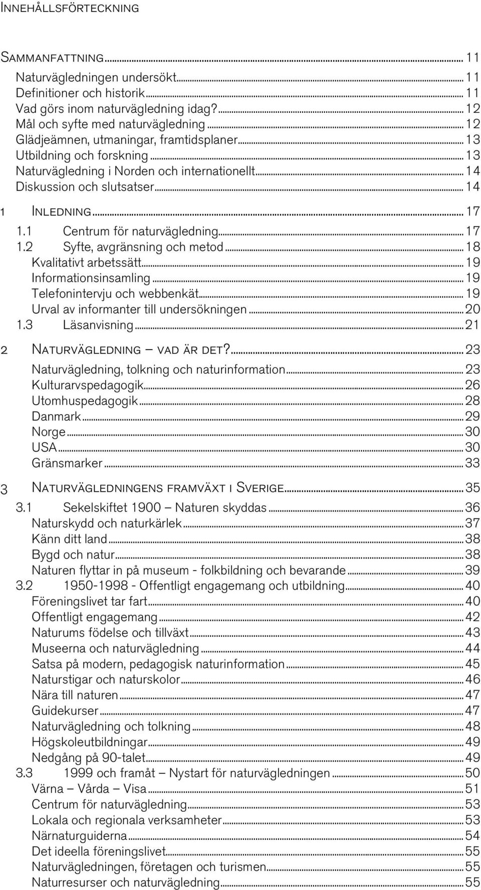 1 Centrum för naturvägledning...17 1.2 Syfte, avgränsning och metod...18 Kvalitativt arbetssätt...19 Informationsinsamling...19 Telefonintervju och webbenkät.