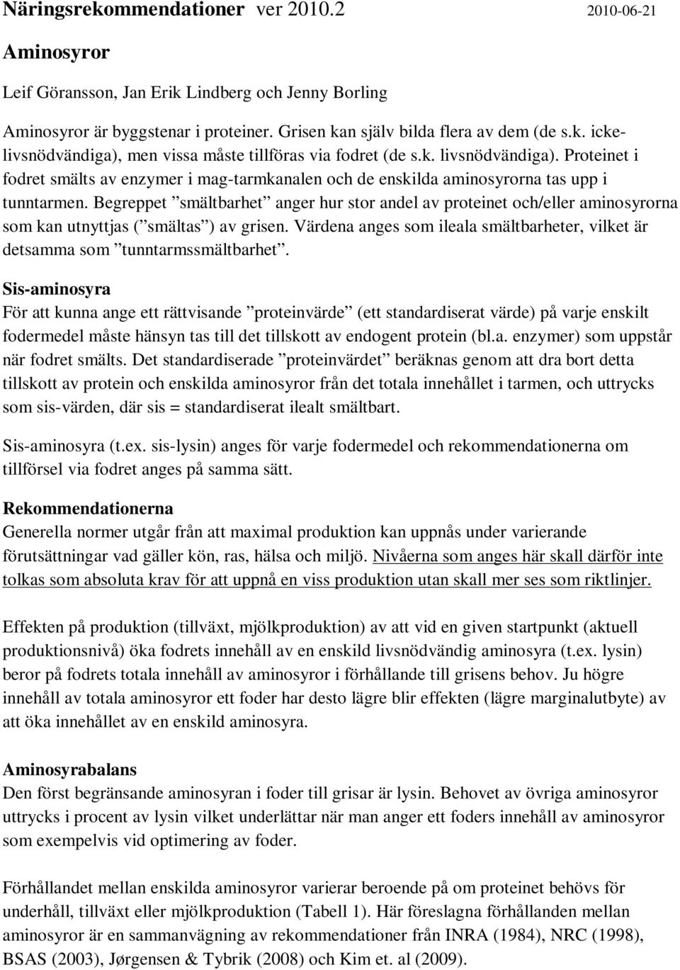 Begreppet smältbarhet anger hur stor andel av proteinet och/eller aminosyrorna som kan utnyttjas ( smältas ) av grisen.