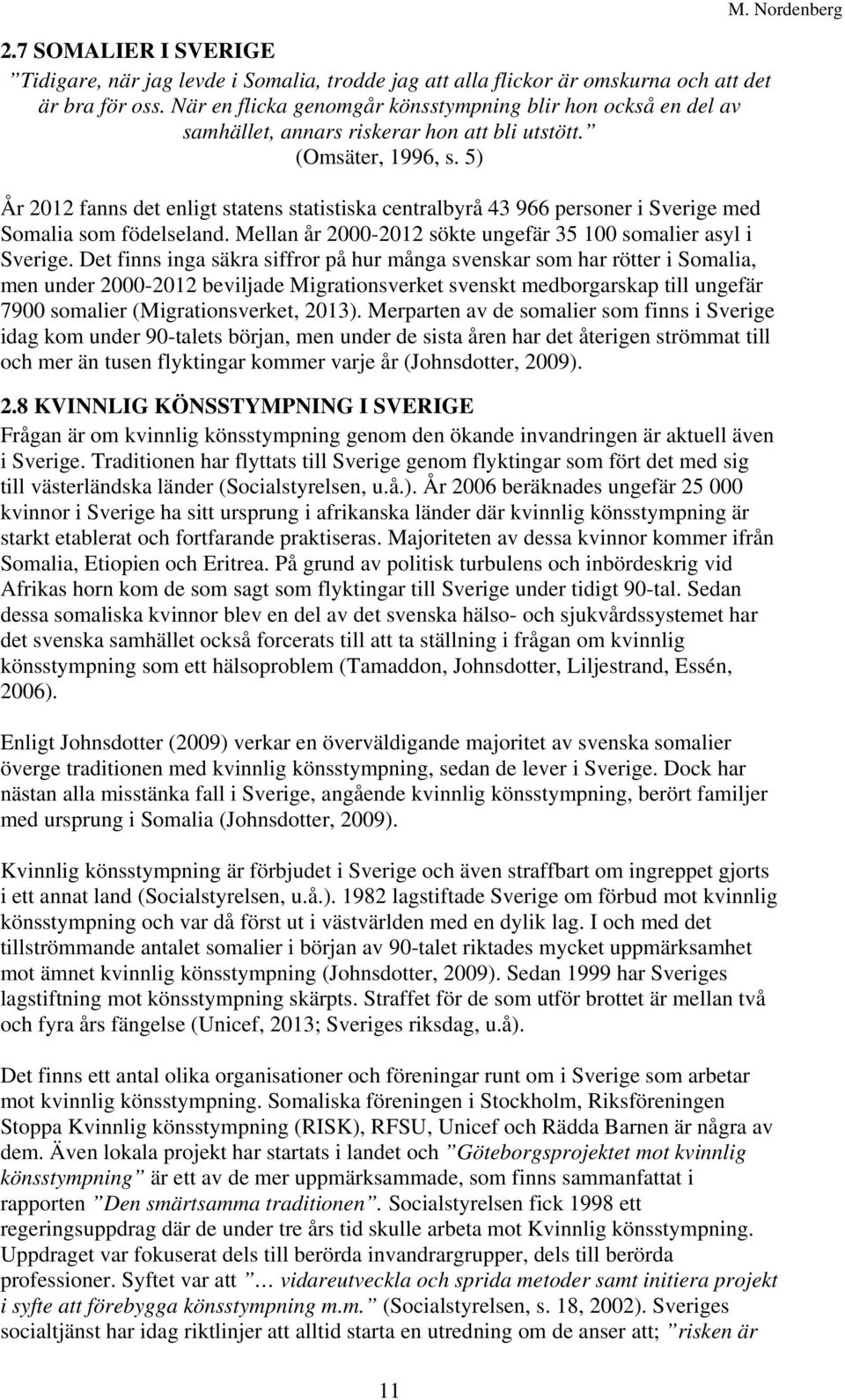 5) År 2012 fanns det enligt statens statistiska centralbyrå 43 966 personer i Sverige med Somalia som födelseland. Mellan år 2000-2012 sökte ungefär 35 100 somalier asyl i Sverige.