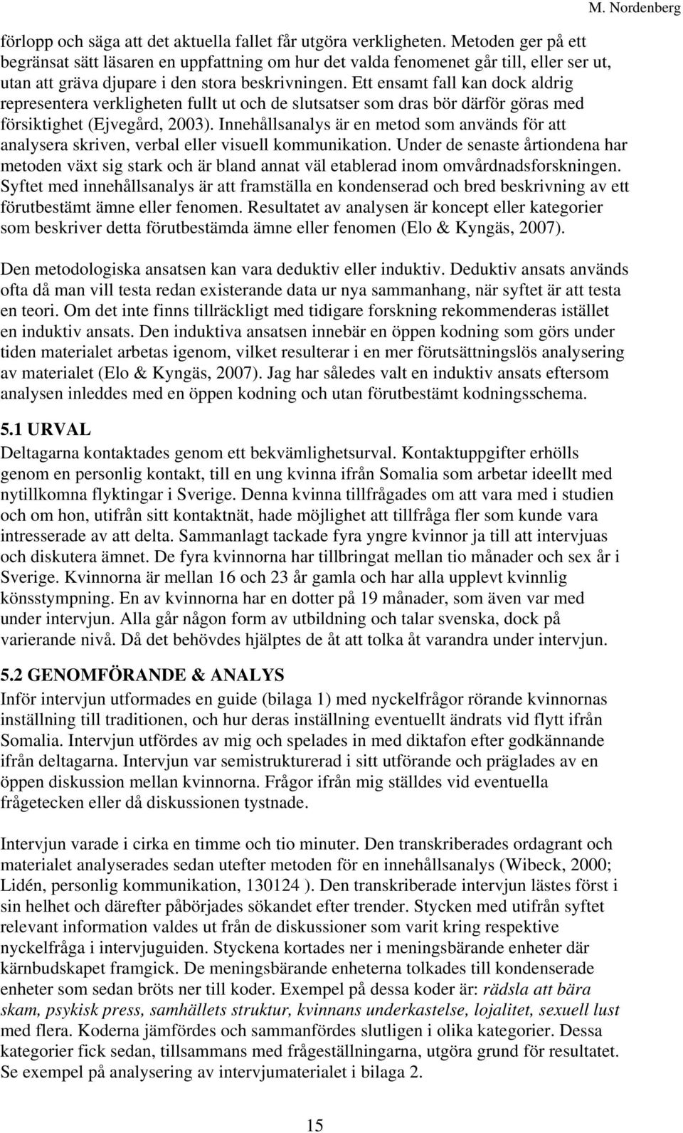 Ett ensamt fall kan dock aldrig representera verkligheten fullt ut och de slutsatser som dras bör därför göras med försiktighet (Ejvegård, 2003).