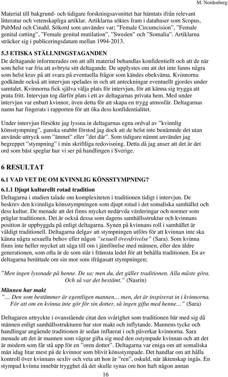 3 ETISKA STÄLLNINGSTAGANDEN De deltagande informerades om att allt material behandlas konfidentiellt och att de när som helst var fria att avbryta sitt deltagande.