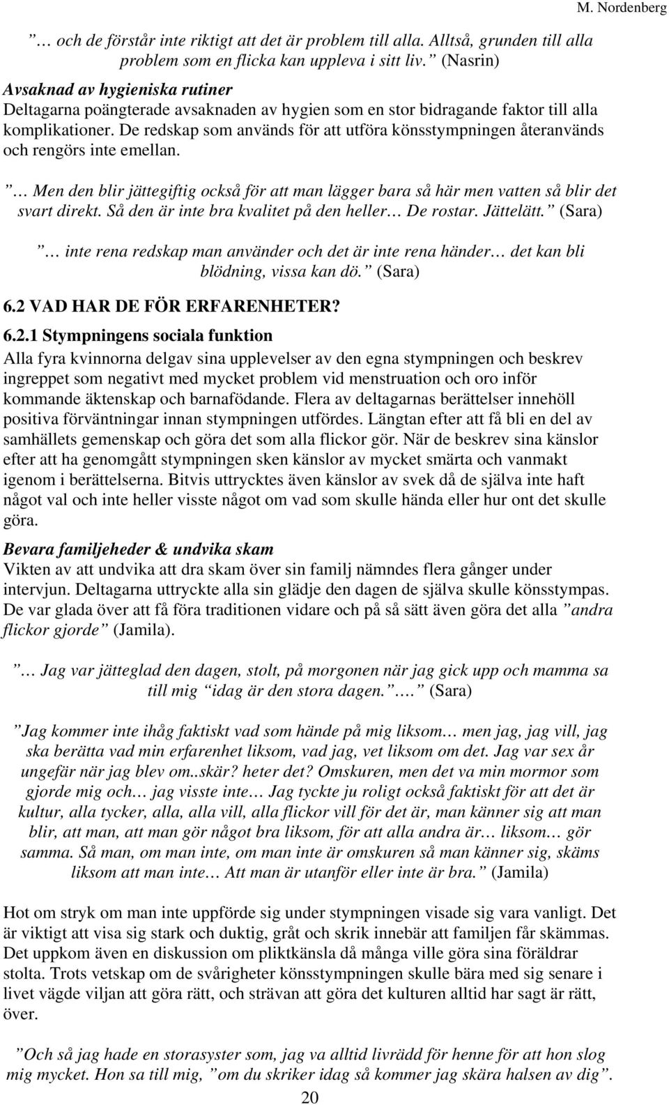De redskap som används för att utföra könsstympningen återanvänds och rengörs inte emellan. Men den blir jättegiftig också för att man lägger bara så här men vatten så blir det svart direkt.
