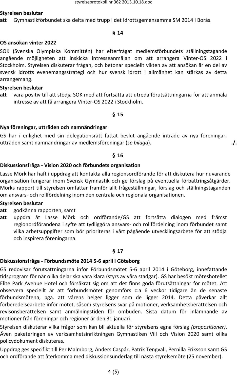Stockholm. Styrelsen diskuterar frågan, och betonar speciellt vikten av att ansökan är en del av svensk idrotts evenemangsstrategi och hur svensk idrott i allmänhet kan stärkas av detta arrangemang.