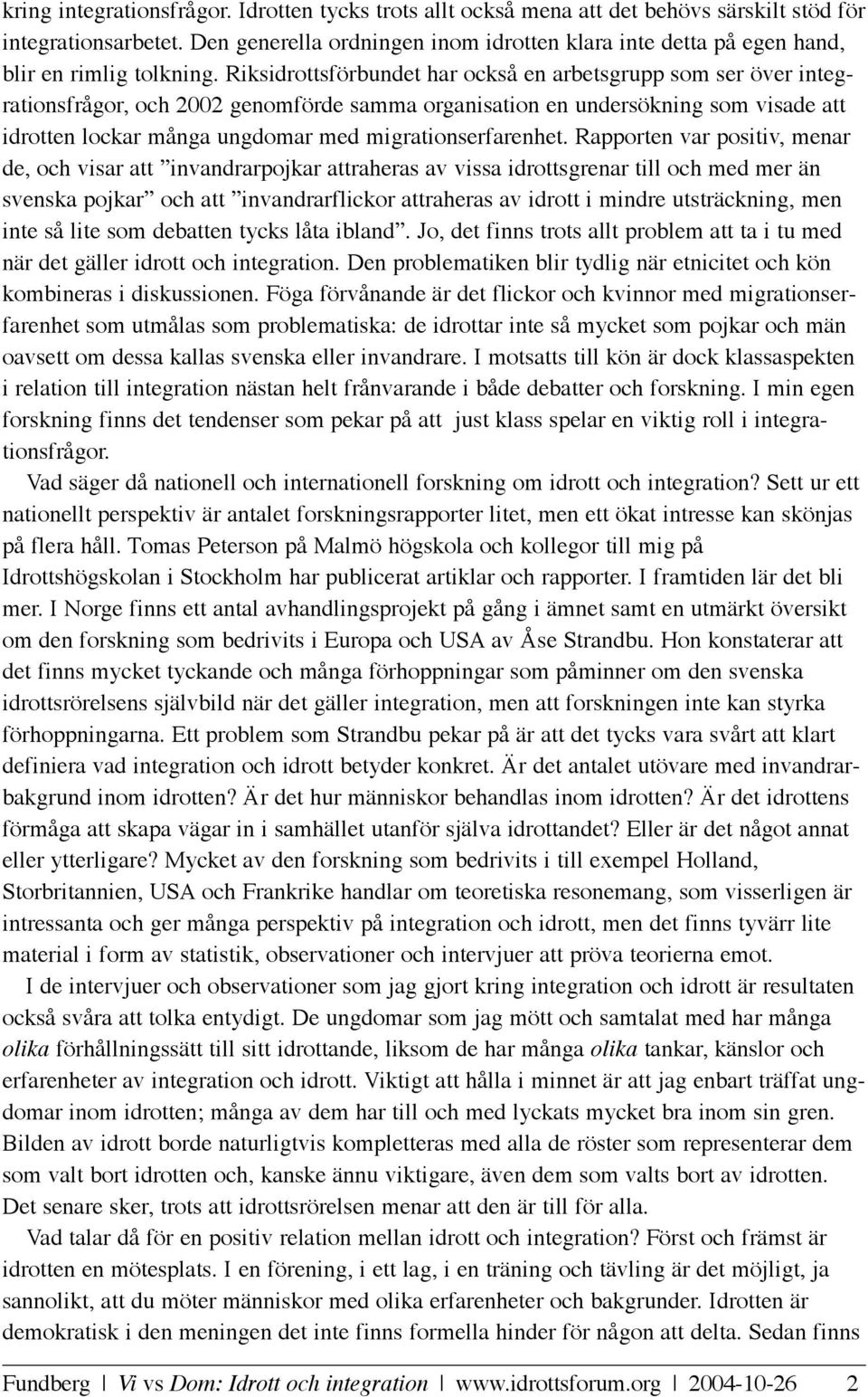 Riksidrottsförbundet har också en arbetsgrupp som ser över integrationsfrågor, och 2002 genomförde samma organisation en undersökning som visade att idrotten lockar många ungdomar med