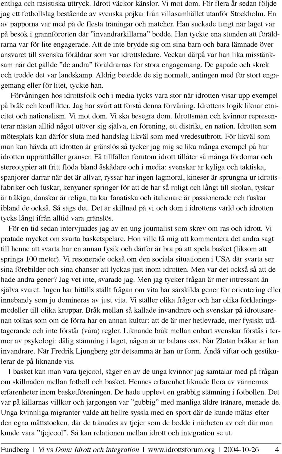 Han tyckte ena stunden att föräldrarna var för lite engagerade. Att de inte brydde sig om sina barn och bara lämnade över ansvaret till svenska föräldrar som var idrottsledare.