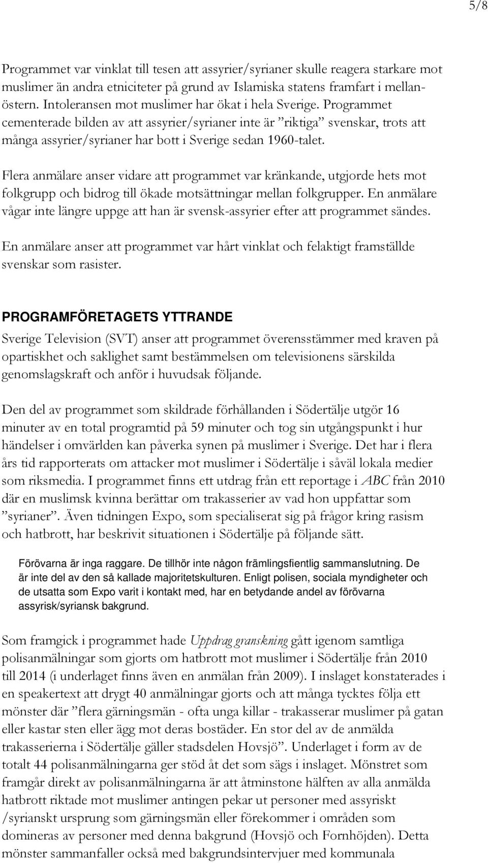 Programmet cementerade bilden av att assyrier/syrianer inte är riktiga svenskar, trots att många assyrier/syrianer har bott i Sverige sedan 1960-talet.