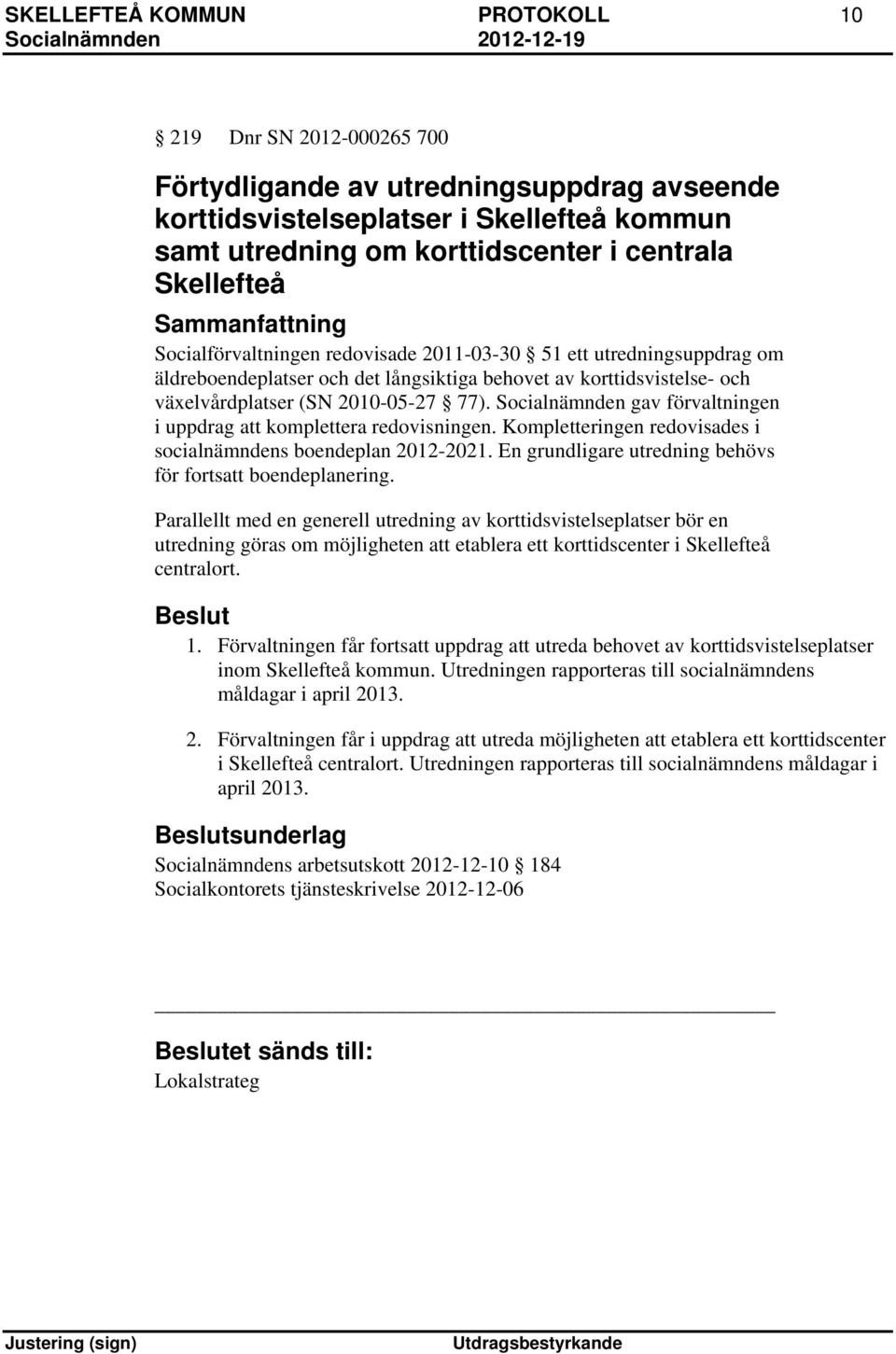 77). Socialnämnden gav förvaltningen i uppdrag att komplettera redovisningen. Kompletteringen redovisades i socialnämndens boendeplan 2012-2021.