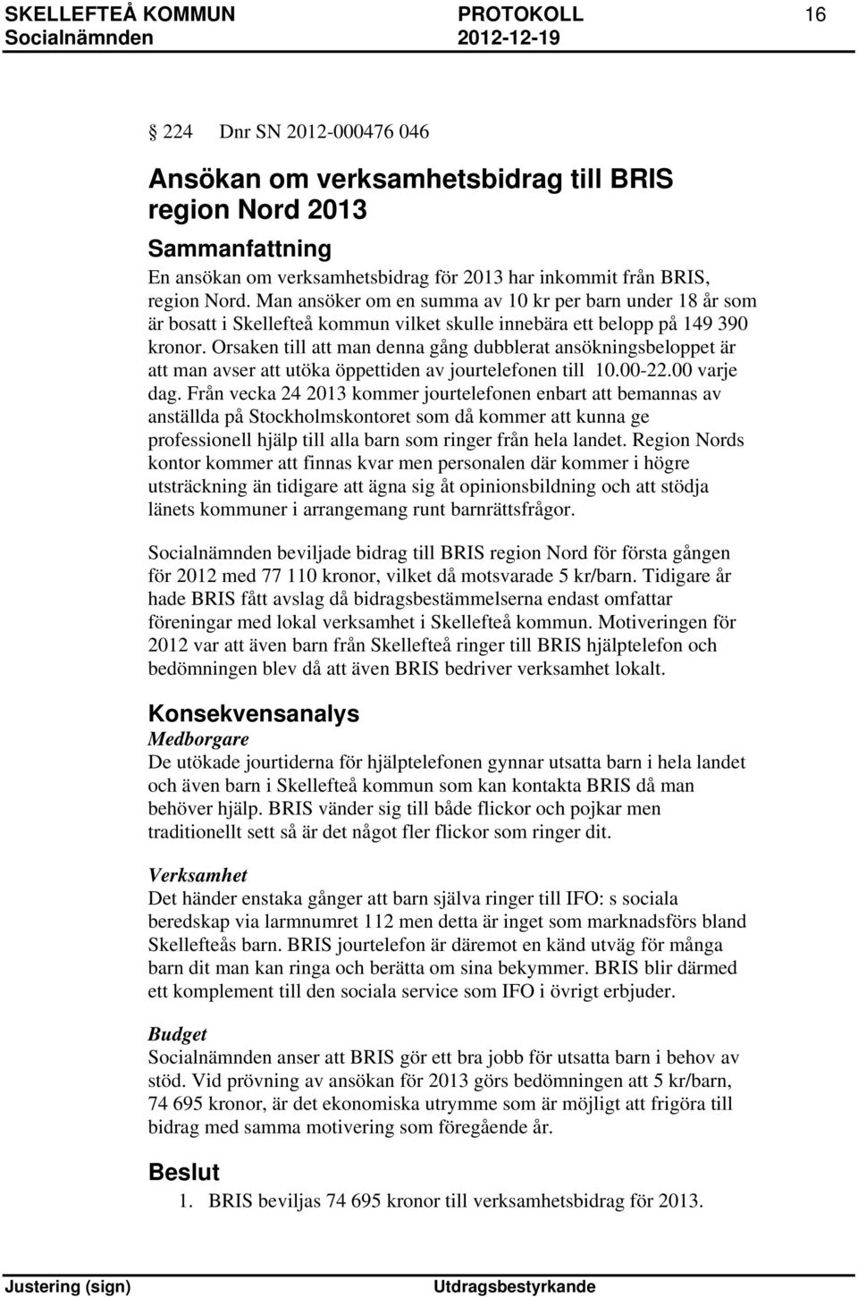 Orsaken till att man denna gång dubblerat ansökningsbeloppet är att man avser att utöka öppettiden av jourtelefonen till 10.00-22.00 varje dag.